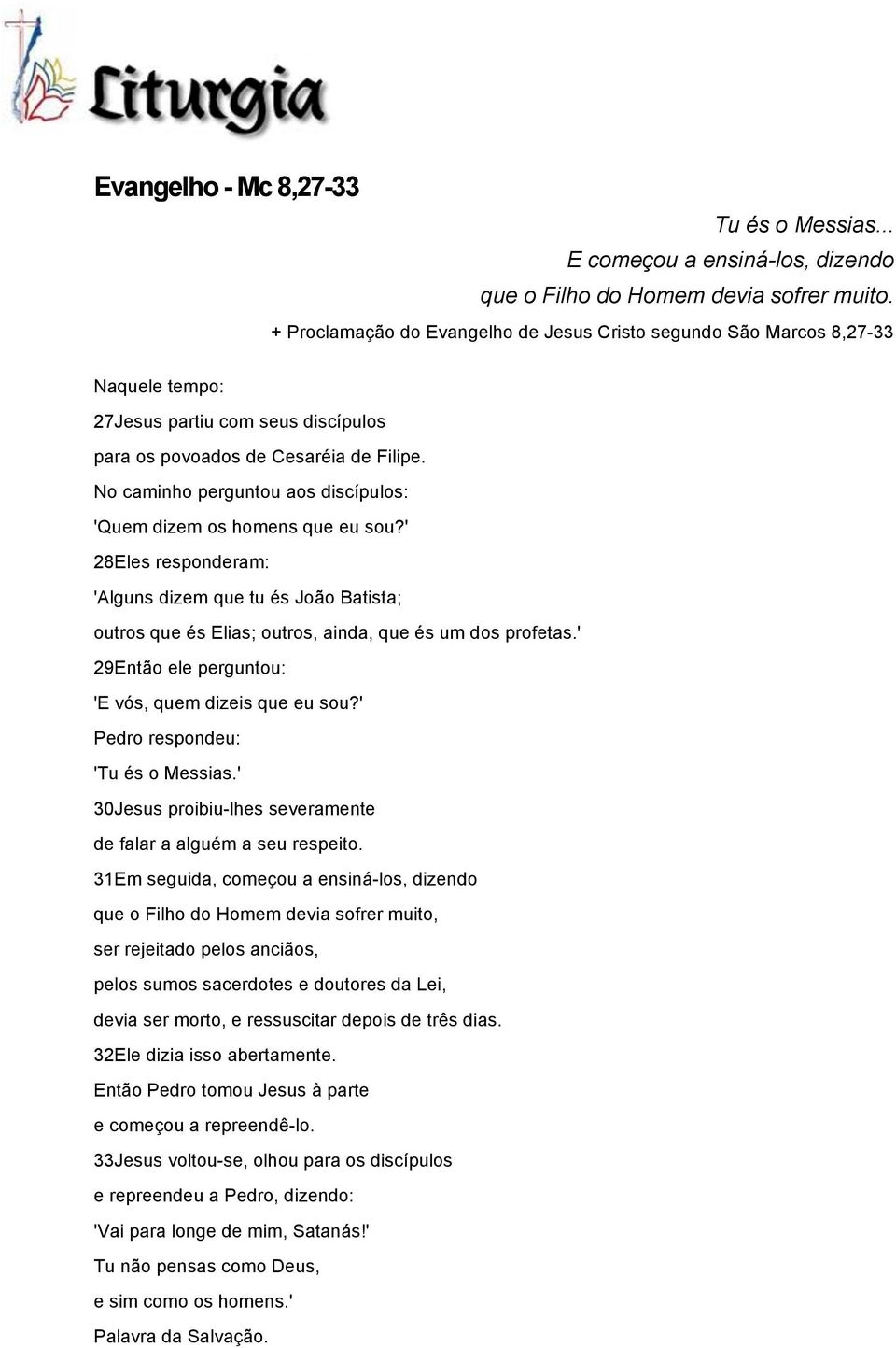 No caminho perguntou aos discípulos: 'Quem dizem os homens que eu sou?' 28Eles responderam: 'Alguns dizem que tu és João Batista; outros que és Elias; outros, ainda, que és um dos profetas.