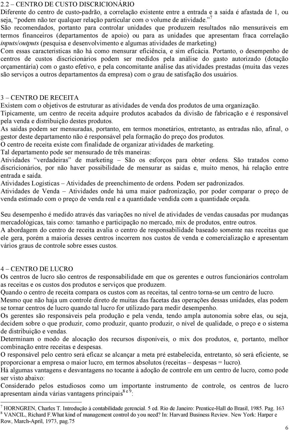 7 São recomendados, portanto para controlar unidades que produzem resultados não mensuráveis em termos financeiros (departamentos de apoio) ou para as unidades que apresentam fraca correlação