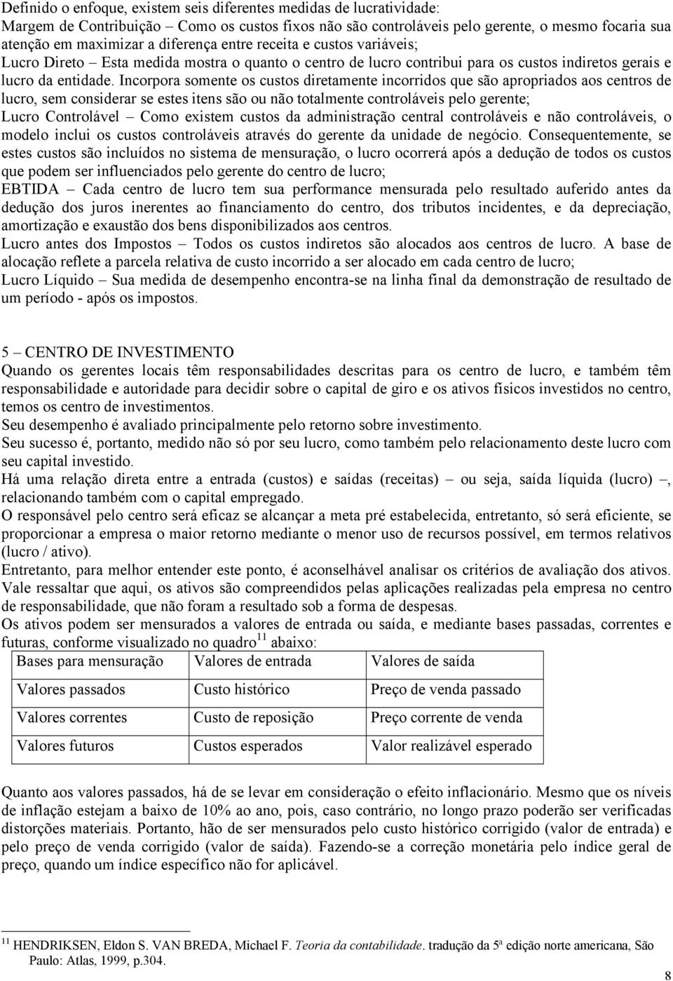 Incorpora somente os custos diretamente incorridos que são apropriados aos centros de lucro, sem considerar se estes itens são ou não totalmente controláveis pelo gerente; Lucro Controlável Como