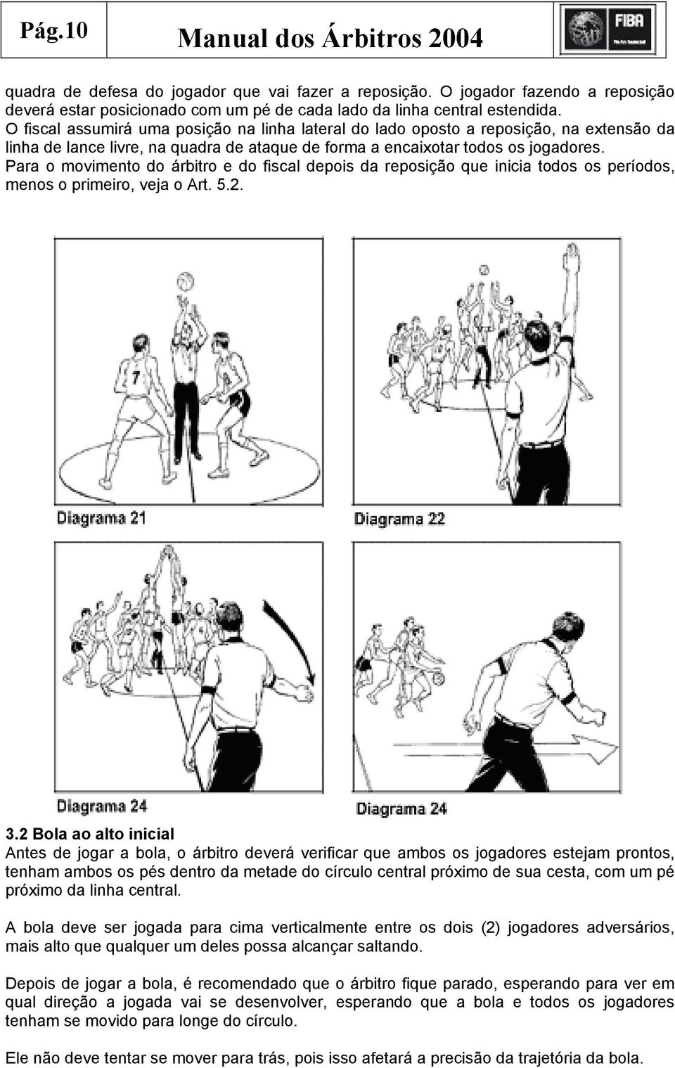 Para o movimento do árbitro e do fiscal depois da reposição que inicia todos os períodos, menos o primeiro, veja o Art. 5.2. 3.