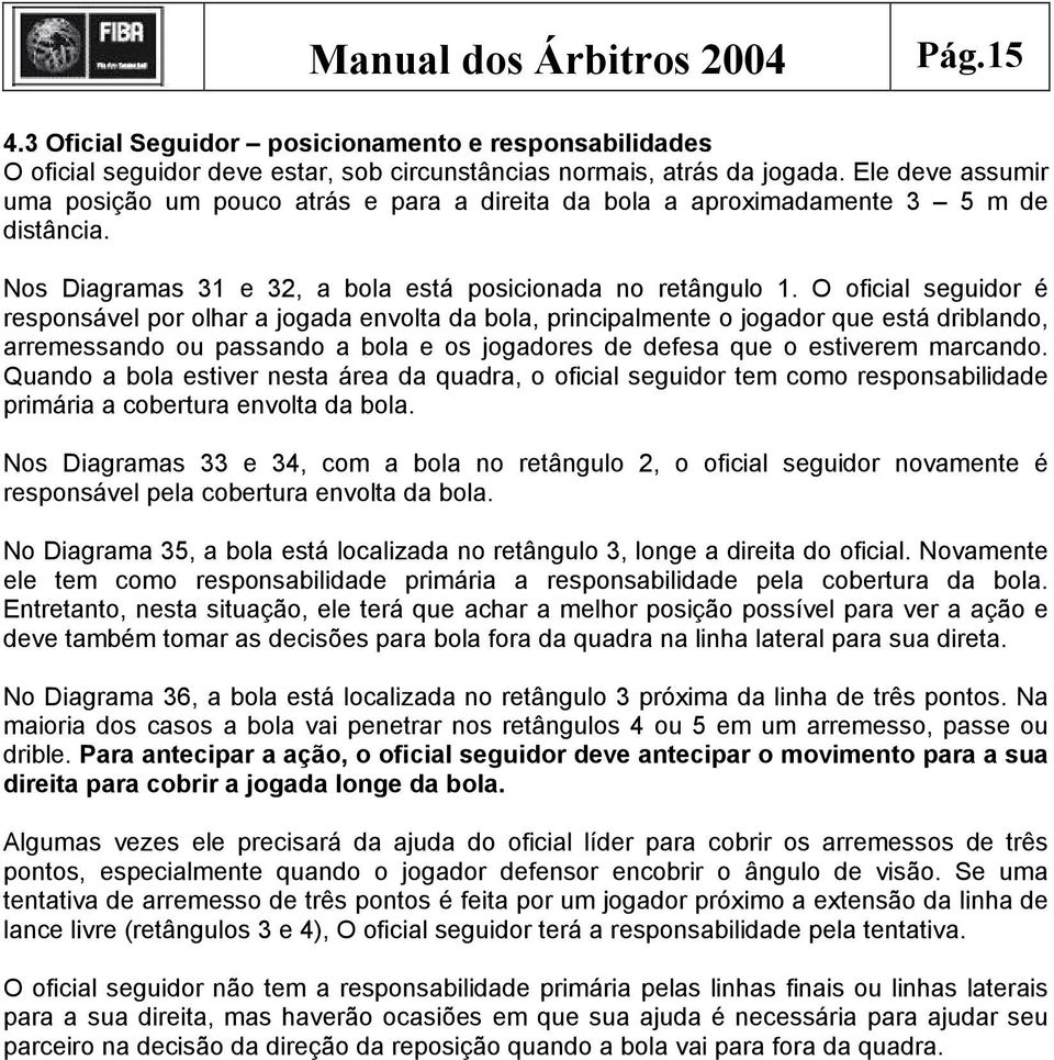 O oficial seguidor é responsável por olhar a jogada envolta da bola, principalmente o jogador que está driblando, arremessando ou passando a bola e os jogadores de defesa que o estiverem marcando.