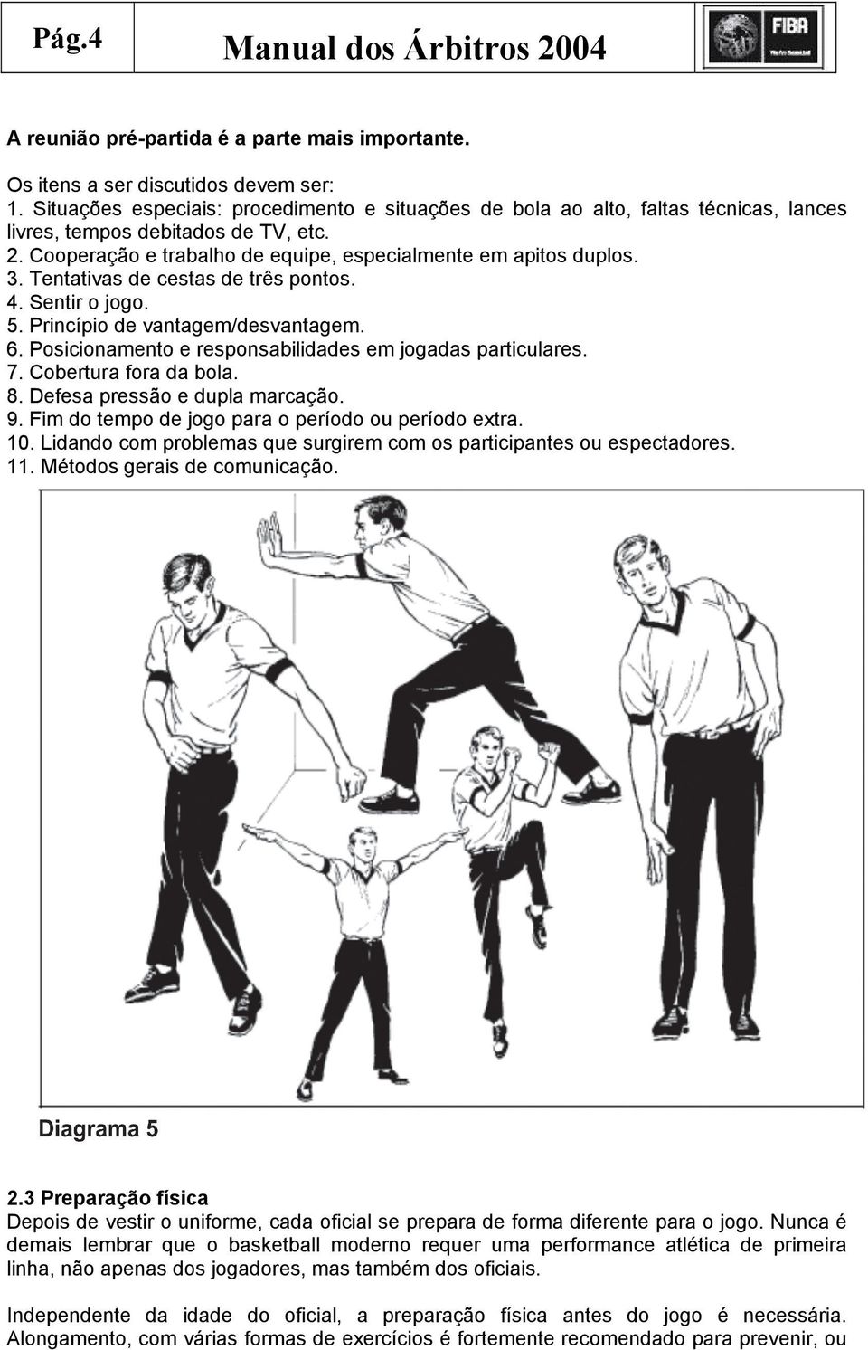 Tentativas de cestas de três pontos. 4. Sentir o jogo. 5. Princípio de vantagem/desvantagem. 6. Posicionamento e responsabilidades em jogadas particulares. 7. Cobertura fora da bola. 8.