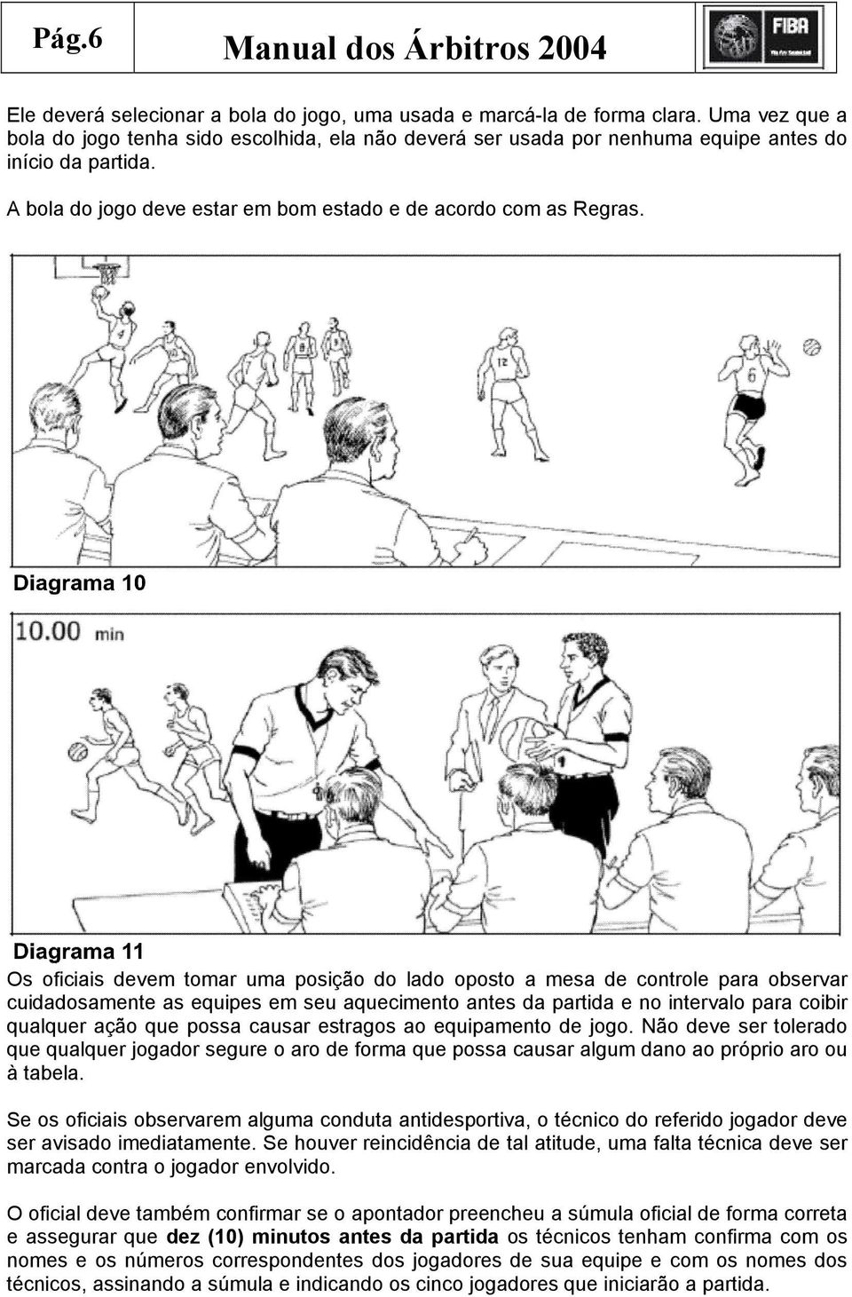 Os oficiais devem tomar uma posição do lado oposto a mesa de controle para observar cuidadosamente as equipes em seu aquecimento antes da partida e no intervalo para coibir qualquer ação que possa