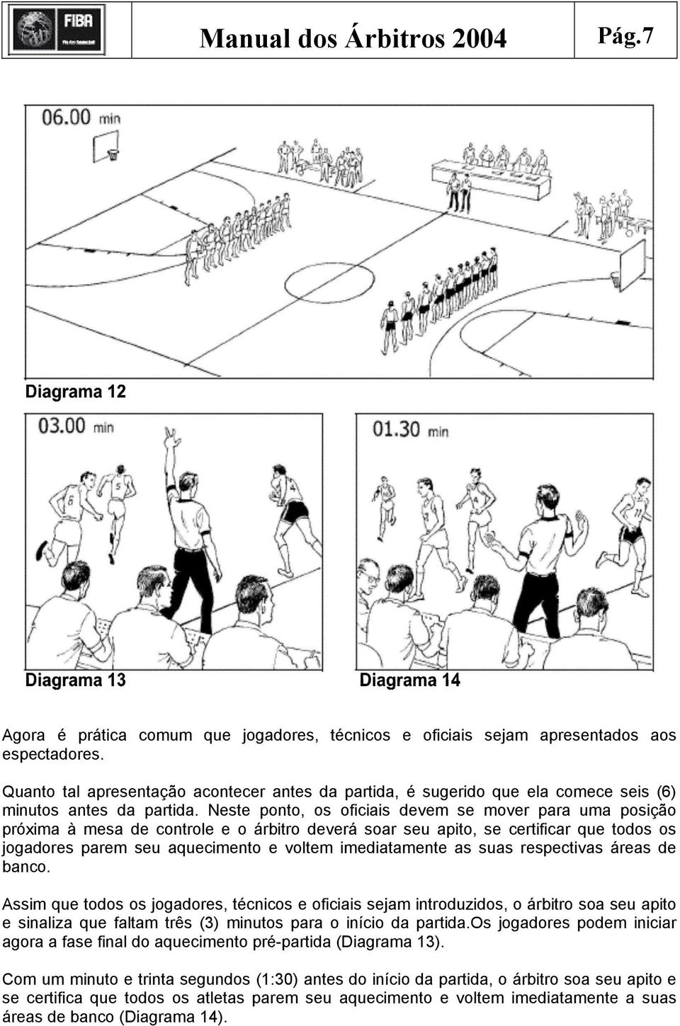 Neste ponto, os oficiais devem se mover para uma posição próxima à mesa de controle e o árbitro deverá soar seu apito, se certificar que todos os jogadores parem seu aquecimento e voltem