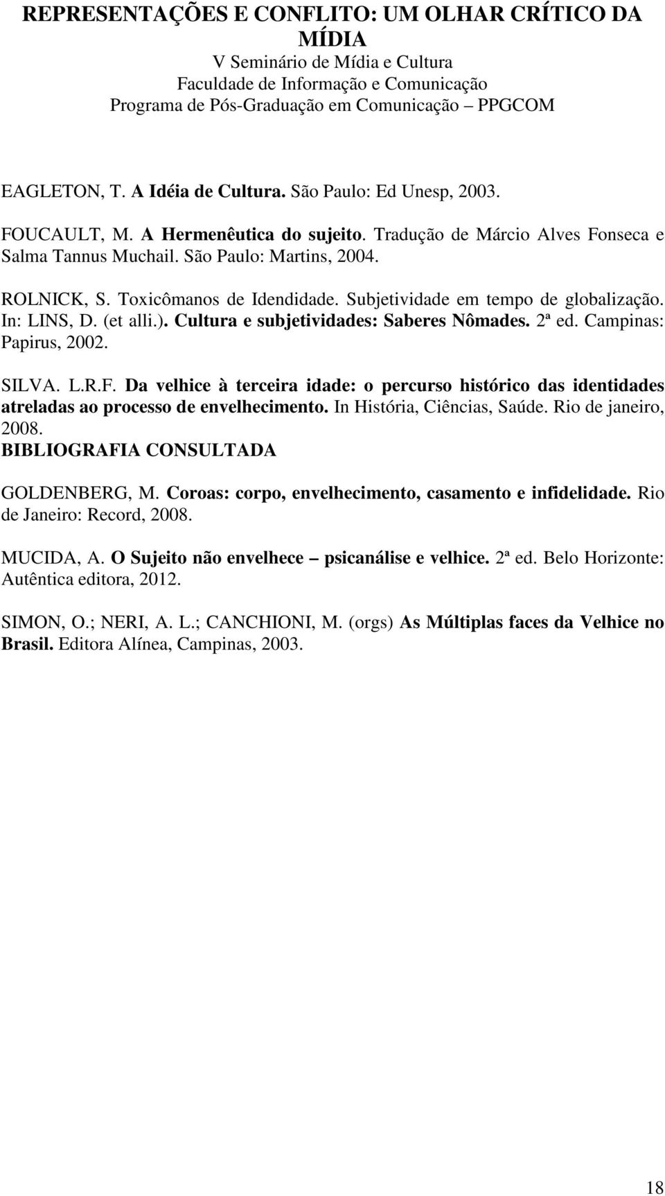 Da velhice à terceira idade: o percurso histórico das identidades atreladas ao processo de envelhecimento. In História, Ciências, Saúde. Rio de janeiro, 2008. BIBLIOGRAFIA CONSULTADA GOLDENBERG, M.