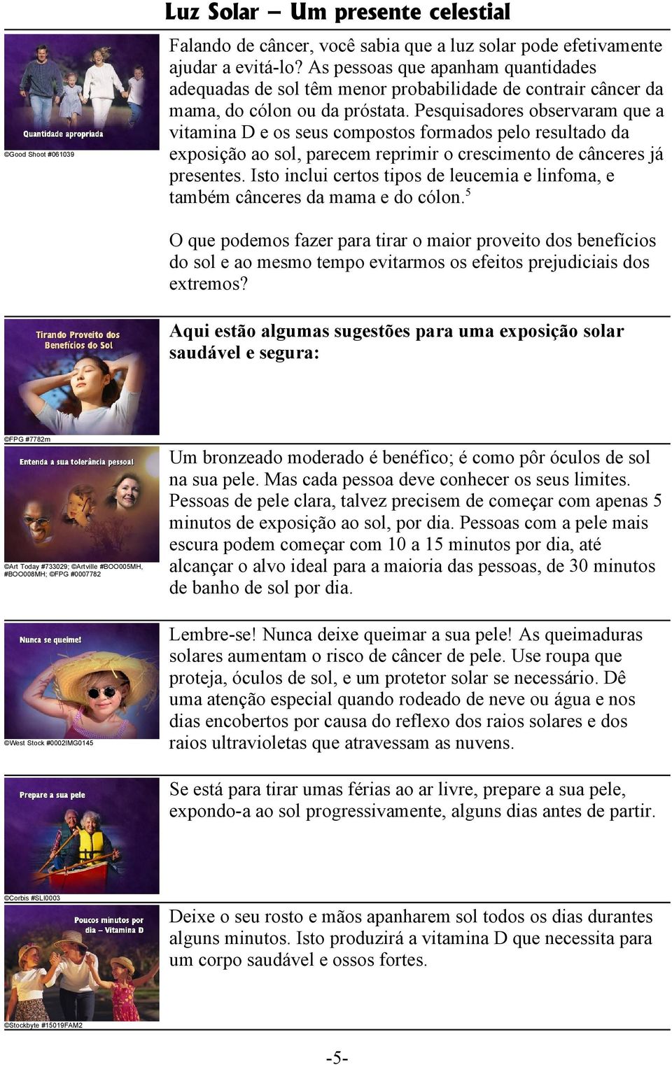 Pesquisadores observaram que a vitamina D e os seus compostos formados pelo resultado da exposição ao sol, parecem reprimir o crescimento de cânceres já presentes.