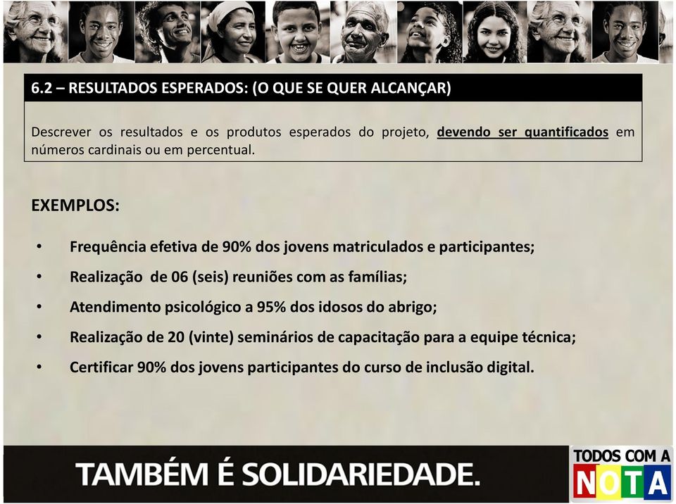 EXEMPLOS: Frequência efetiva de 90% dos jovens matriculados e participantes; Realização de 06 (seis) reuniões com as