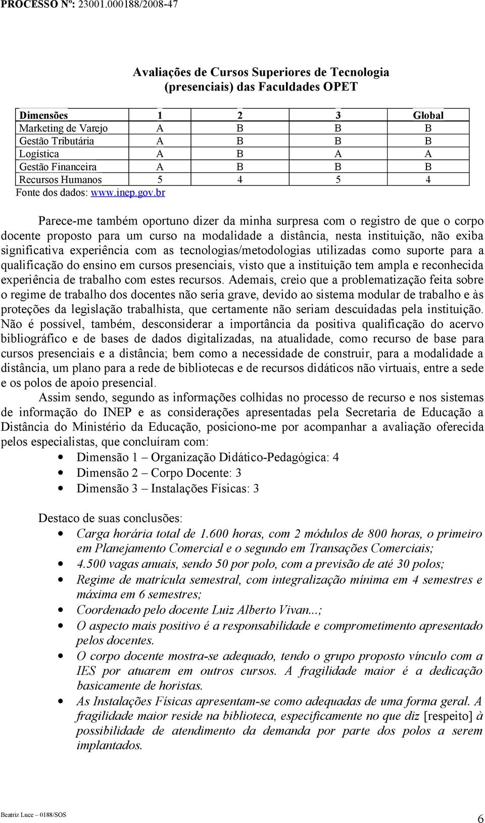 br Parece-me também oportuno dizer da minha surpresa com o registro de que o corpo docente proposto para um curso na modalidade a distância, nesta instituição, não exiba significativa experiência com