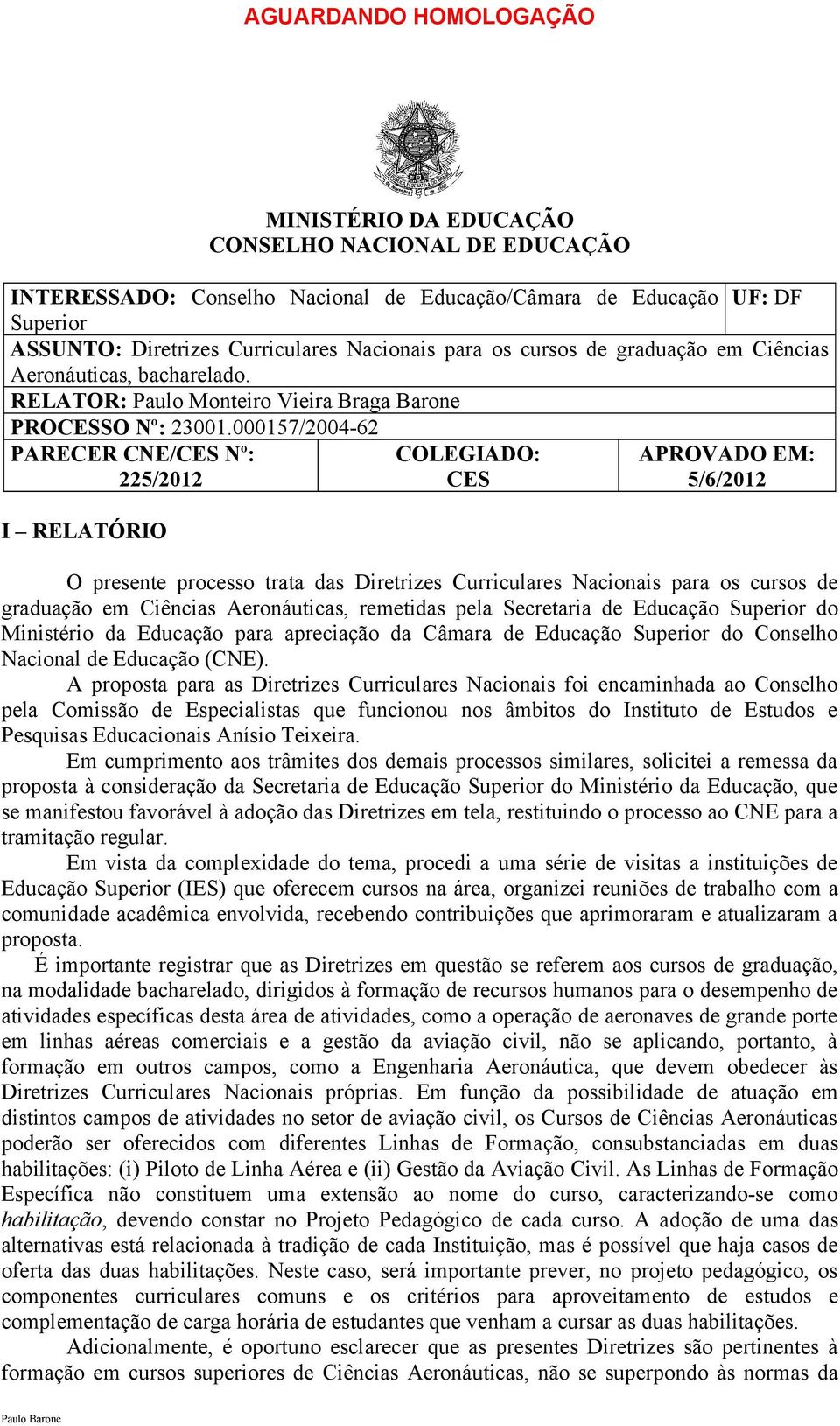 000157/2004-62 PARECER CNE/CES Nº: 225/2012 I RELATÓRIO COLEGIADO: CES APROVADO EM: 5/6/2012 O presente processo trata das Diretrizes Curriculares Nacionais para os cursos de graduação em Ciências