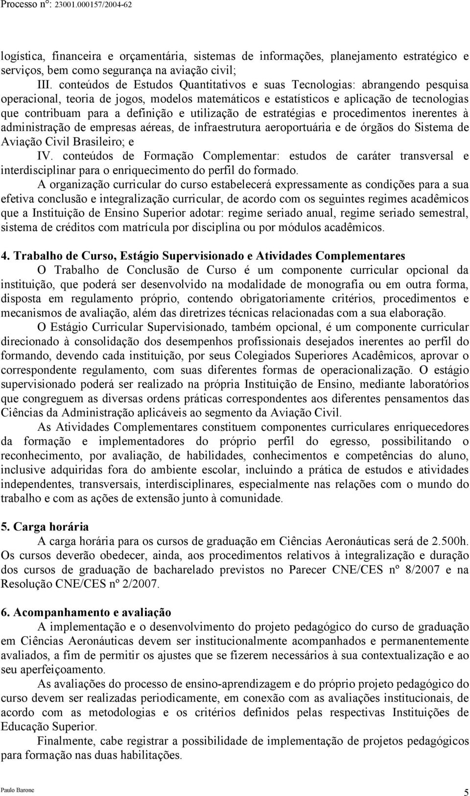 e utilização de estratégias e procedimentos inerentes à administração de empresas aéreas, de infraestrutura aeroportuária e de órgãos do Sistema de Aviação Civil Brasileiro; e IV.