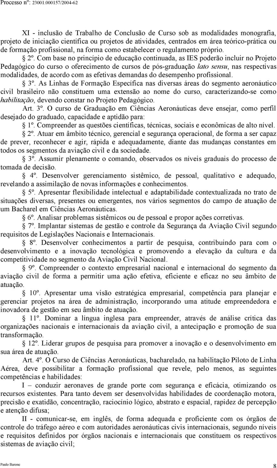 Com base no princípio de educação continuada, as IES poderão incluir no Projeto Pedagógico do curso o oferecimento de cursos de pós-graduação lato sensu, nas respectivas modalidades, de acordo com as