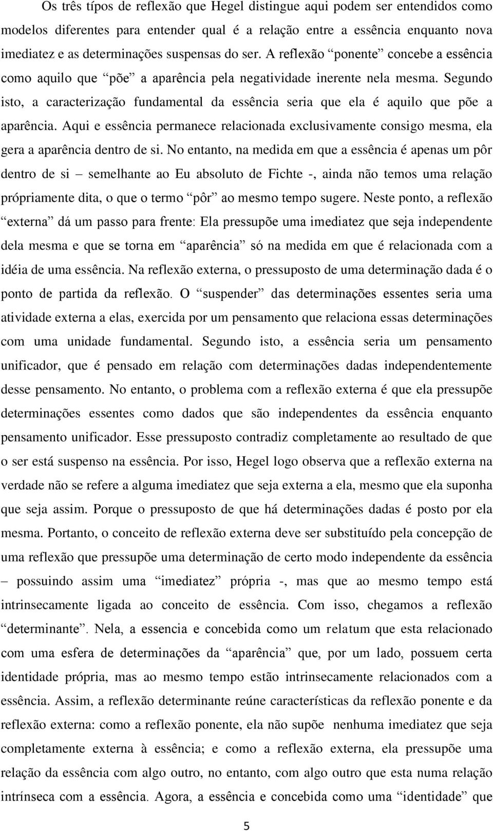 Segundo isto, a caracterização fundamental da essência seria que ela é aquilo que põe a aparência.