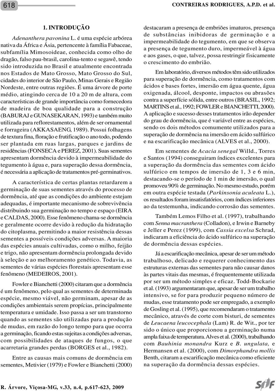 no Brasil e atualmente encontrada nos Estados de Mato Grosso, Mato Grosso do Sul, cidades do interior de São Paulo, Minas Gerais e Região Nordeste, entre outras regiões.