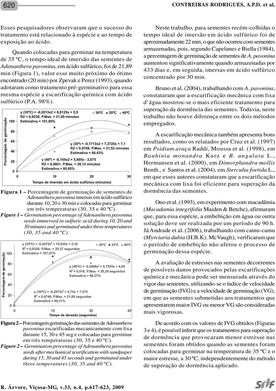 ótimo encontrado (20 min) por Zpevak e Perez (1993), quando adotaram como tratamento pré-germinativo para essa mesma espécie a escarificação química com ácido sulfúrico (P.A. 98%).