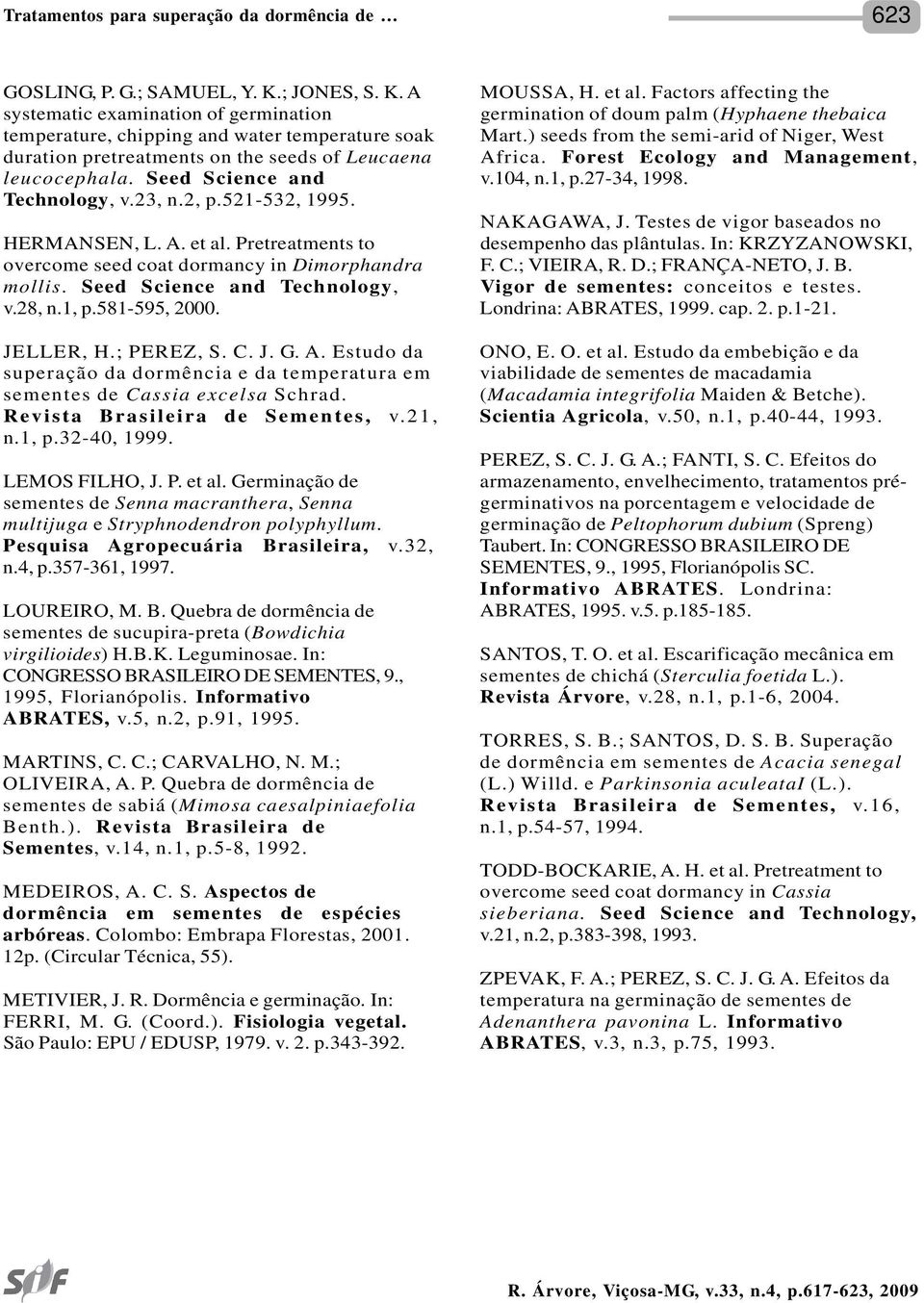 581-595, 2000. JELLER, H.; PEREZ, S. C. J. G. A. Estudo da superação da dormência e da temperatura em sementes de Cassia excelsa Schrad. Revista Brasileira de Sementes, v.21, n.1, p.32-40, 1999.