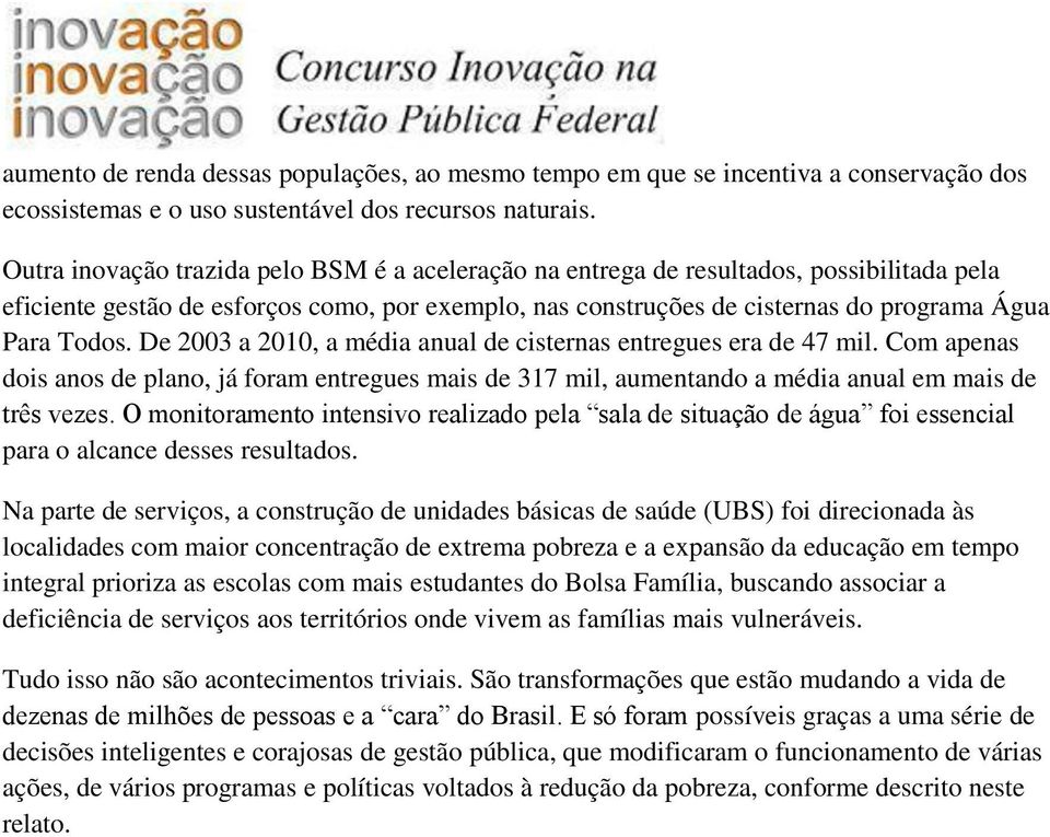 De 2003 a 2010, a média anual de cisternas entregues era de 47 mil. Com apenas dois anos de plano, já foram entregues mais de 317 mil, aumentando a média anual em mais de três vezes.