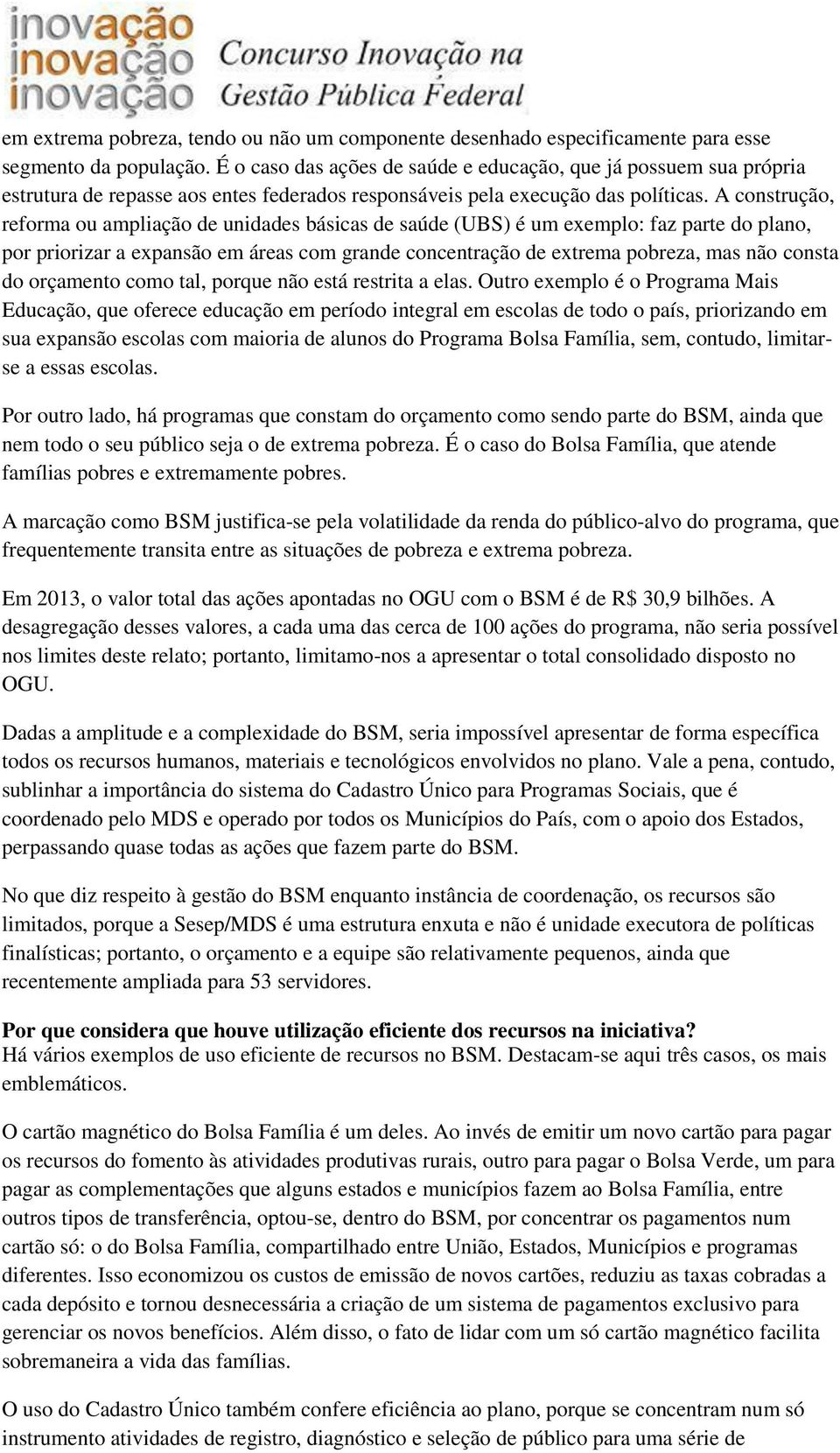 A construção, reforma ou ampliação de unidades básicas de saúde (UBS) é um exemplo: faz parte do plano, por priorizar a expansão em áreas com grande concentração de extrema pobreza, mas não consta do