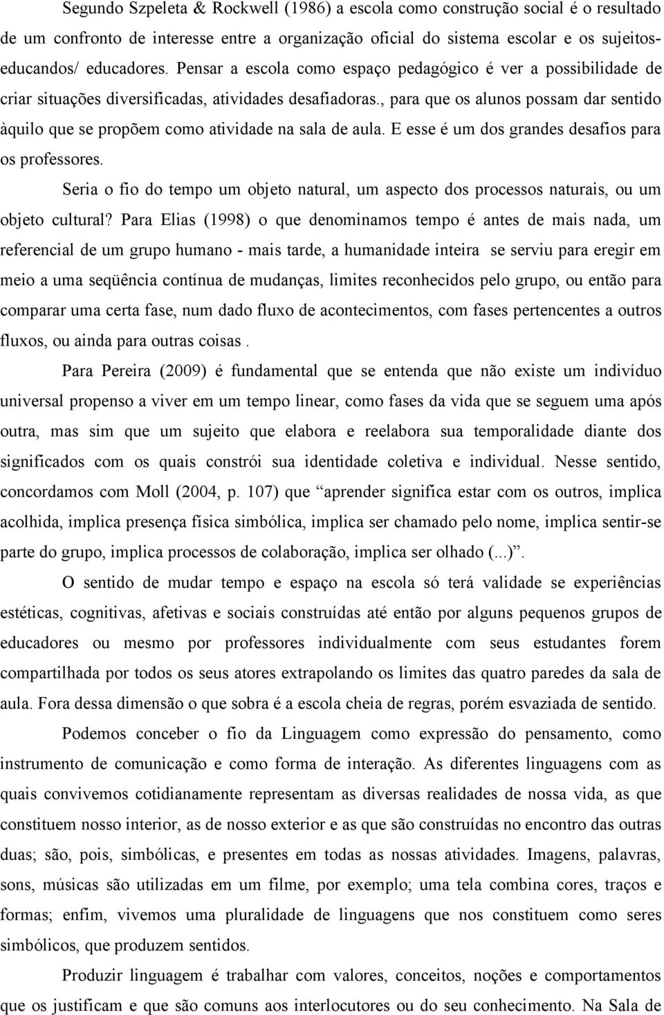 , para que os alunos possam dar sentido àquilo que se propõem como atividade na sala de aula. E esse é um dos grandes desafios para os professores.