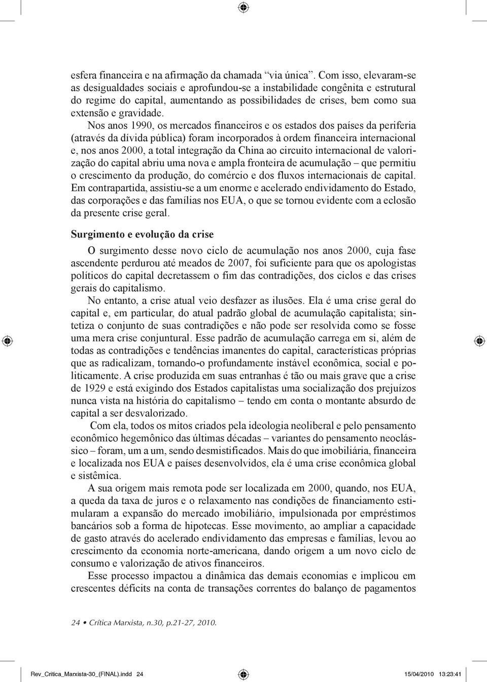 Nos anos 1990, os mercados financeiros e os estados dos países da periferia (através da dívida pública) foram incorporados à ordem financeira internacional e, nos anos 2000, a total integração da