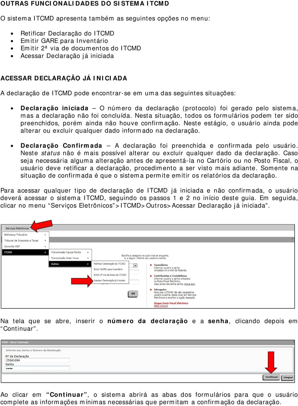 pelo sistema, mas a declaração não foi concluída. Nesta situação, todos os formulários podem ter sido preenchidos, porém ainda não houve confirmação.