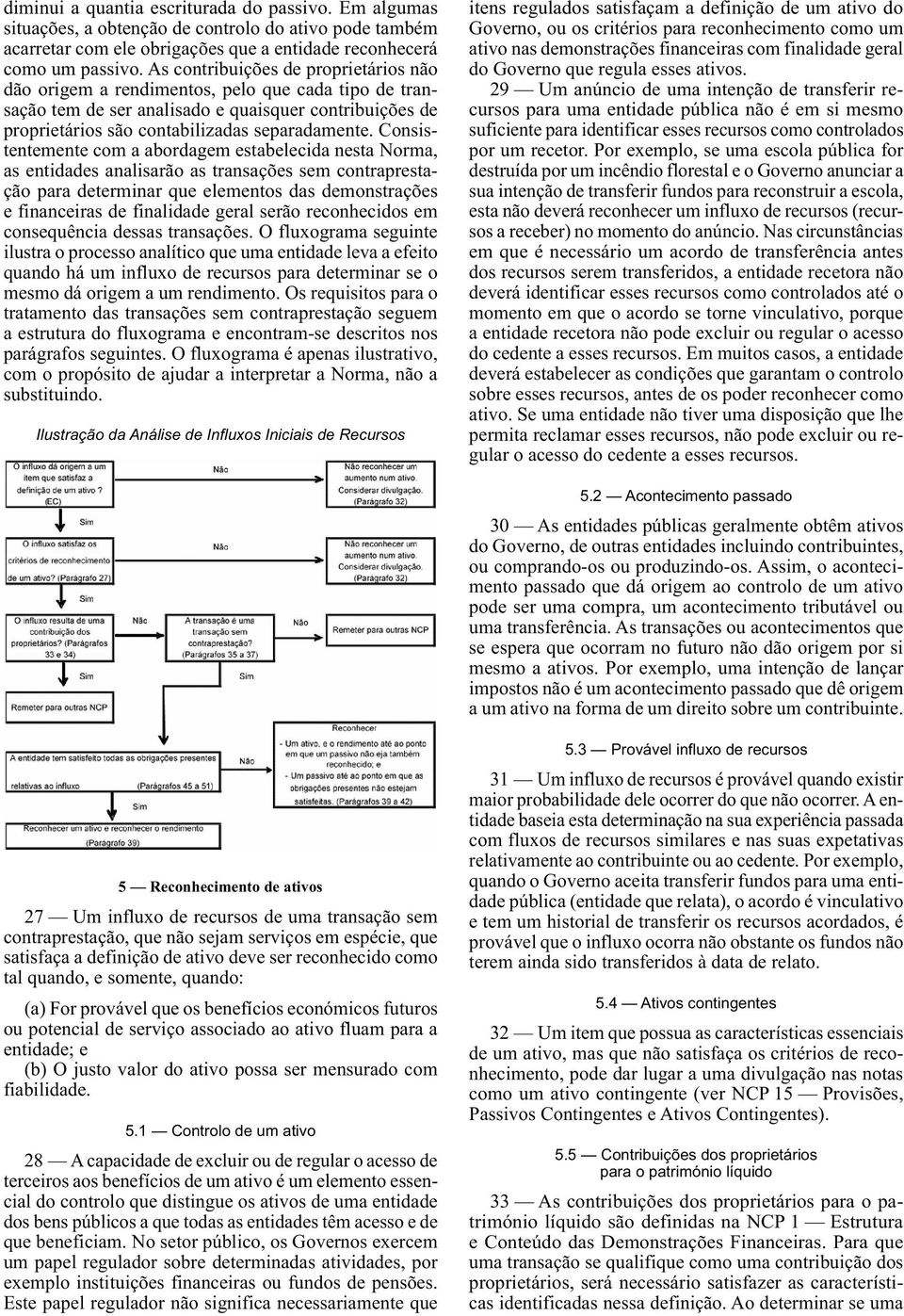 As contribuições de proprietários não dão origem a rendimentos, pelo que cada tipo de transação tem de ser analisado e quaisquer contribuições de proprietários são contabilizadas separadamente.