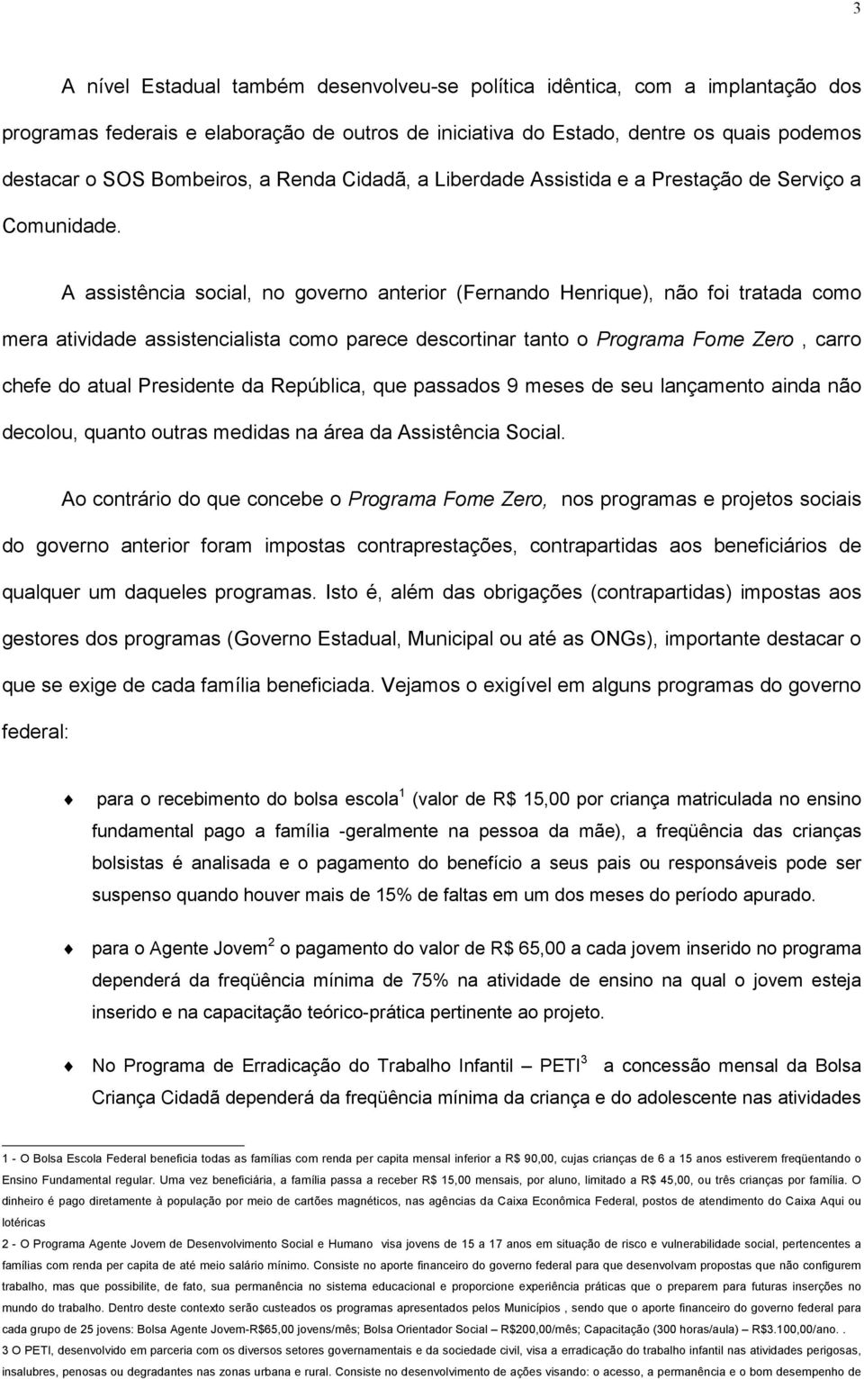 A assistência social, no governo anterior (Fernando Henrique), não foi tratada como mera atividade assistencialista como parece descortinar tanto o Programa Fome Zero, carro chefe do atual Presidente