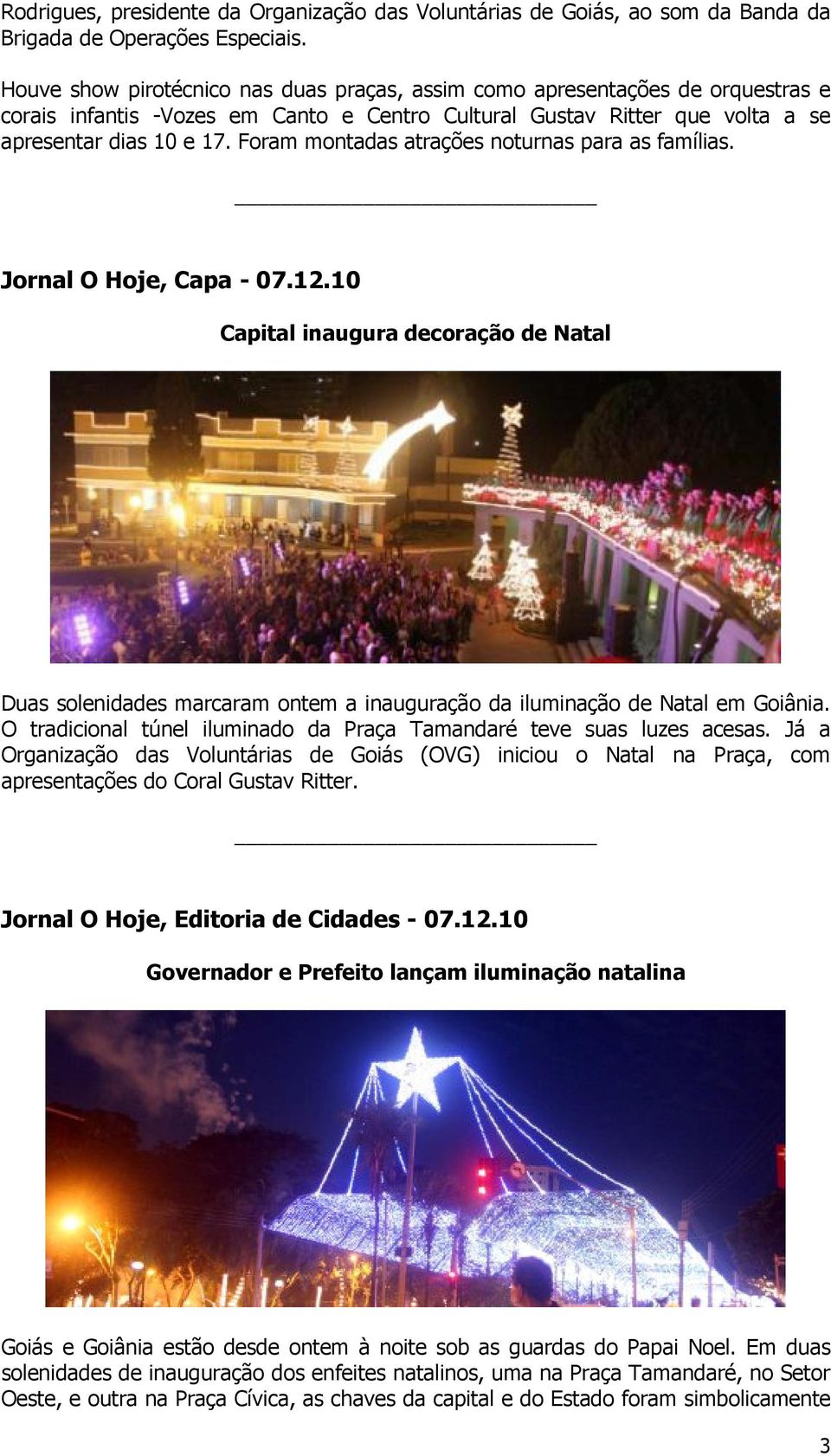 Foram montadas atrações noturnas para as famílias. Jornal O Hoje, Capa - 07.12.10 Capital inaugura decoração de Natal Duas solenidades marcaram ontem a inauguração da iluminação de Natal em Goiânia.