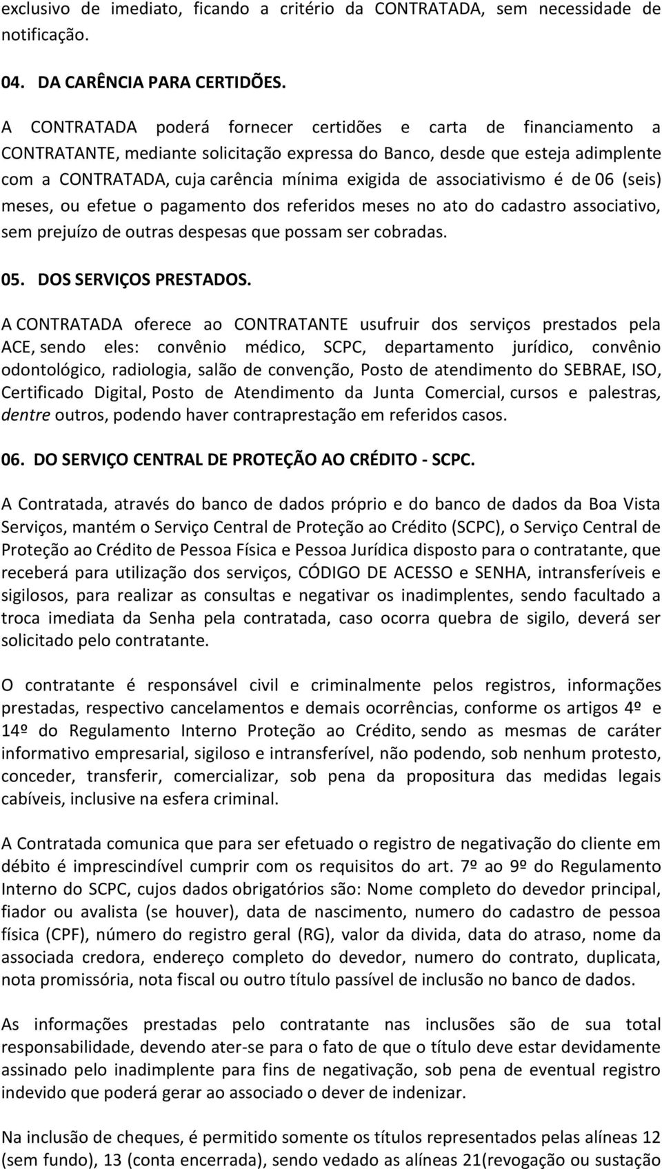 associativismo é de 06 (seis) meses, ou efetue o pagamento dos referidos meses no ato do cadastro associativo, sem prejuízo de outras despesas que possam ser cobradas. 05. DOS SERVIÇOS PRESTADOS.