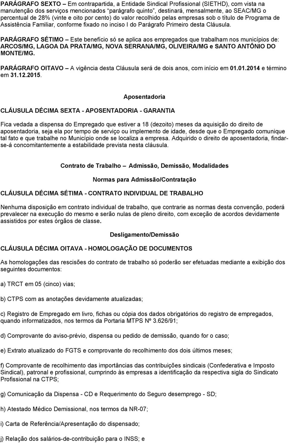 PARÁGRAFO SÉTIMO Este benefício só se aplica aos empregados que trabalham nos municípios de: ARCOS/MG, LAGOA DA PRATA/MG, NOVA SERRANA/MG, OLIVEIRA/MG e SANTO ANTÔNIO DO MONTE/MG.