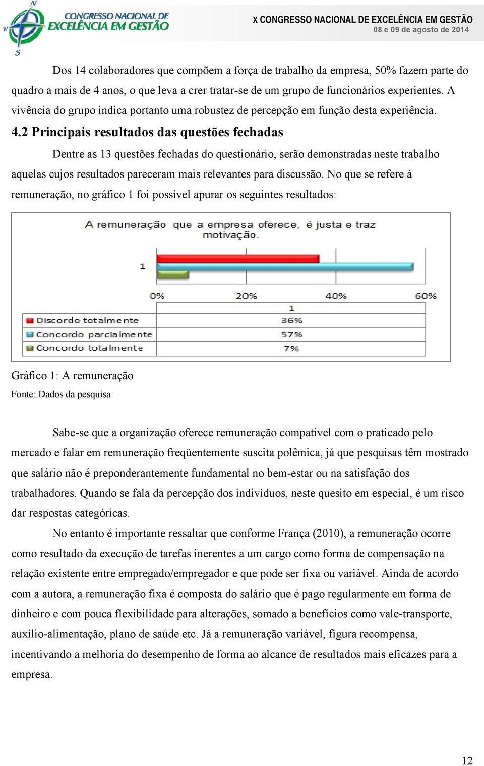 2 Principais resultados das questões fechadas Dentre as 13 questões fechadas do questionário, serão demonstradas neste trabalho aquelas cujos resultados pareceram mais relevantes para discussão.