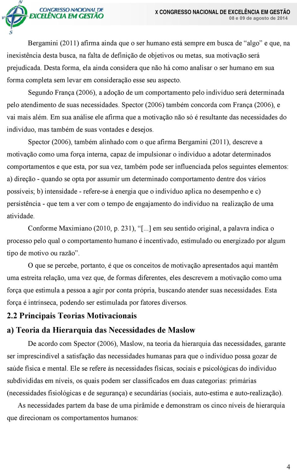 Segundo França (2006), a adoção de um comportamento pelo indivíduo será determinada pelo atendimento de suas necessidades. Spector (2006) também concorda com França (2006), e vai mais além.