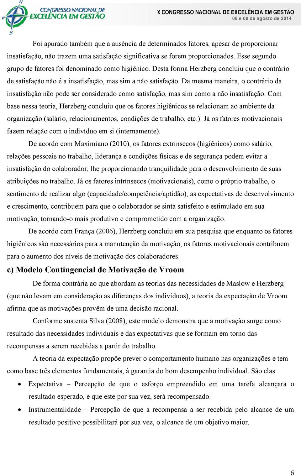 Da mesma maneira, o contrário da insatisfação não pode ser considerado como satisfação, mas sim como a não insatisfação.