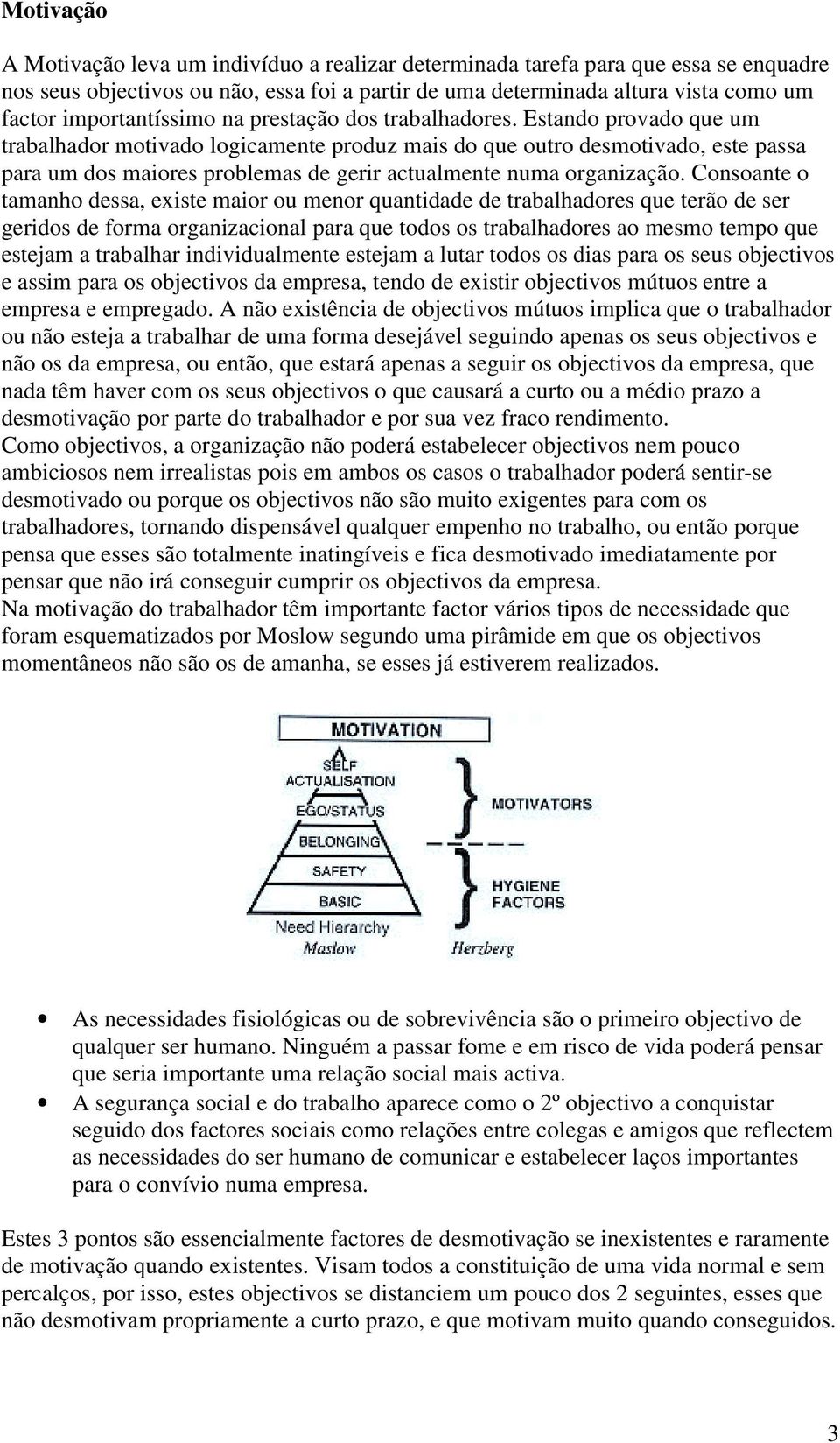 Estando provado que um trabalhador motivado logicamente produz mais do que outro desmotivado, este passa para um dos maiores problemas de gerir actualmente numa organização.