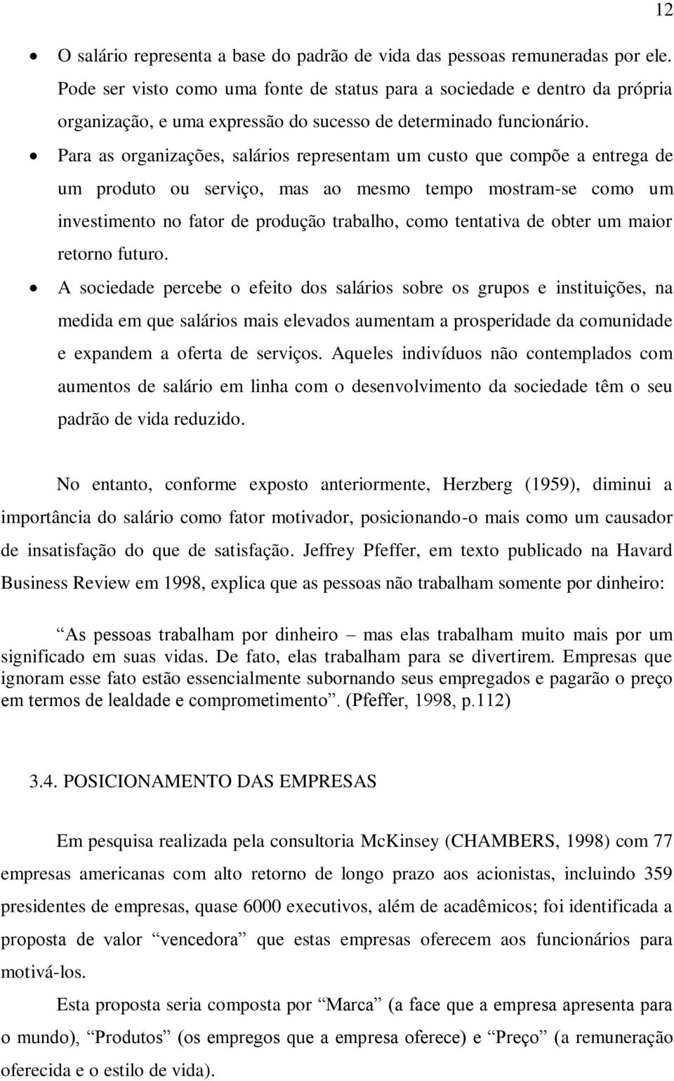 Para as organizações, salários representam um custo que compõe a entrega de um produto ou serviço, mas ao mesmo tempo mostram-se como um investimento no fator de produção trabalho, como tentativa de