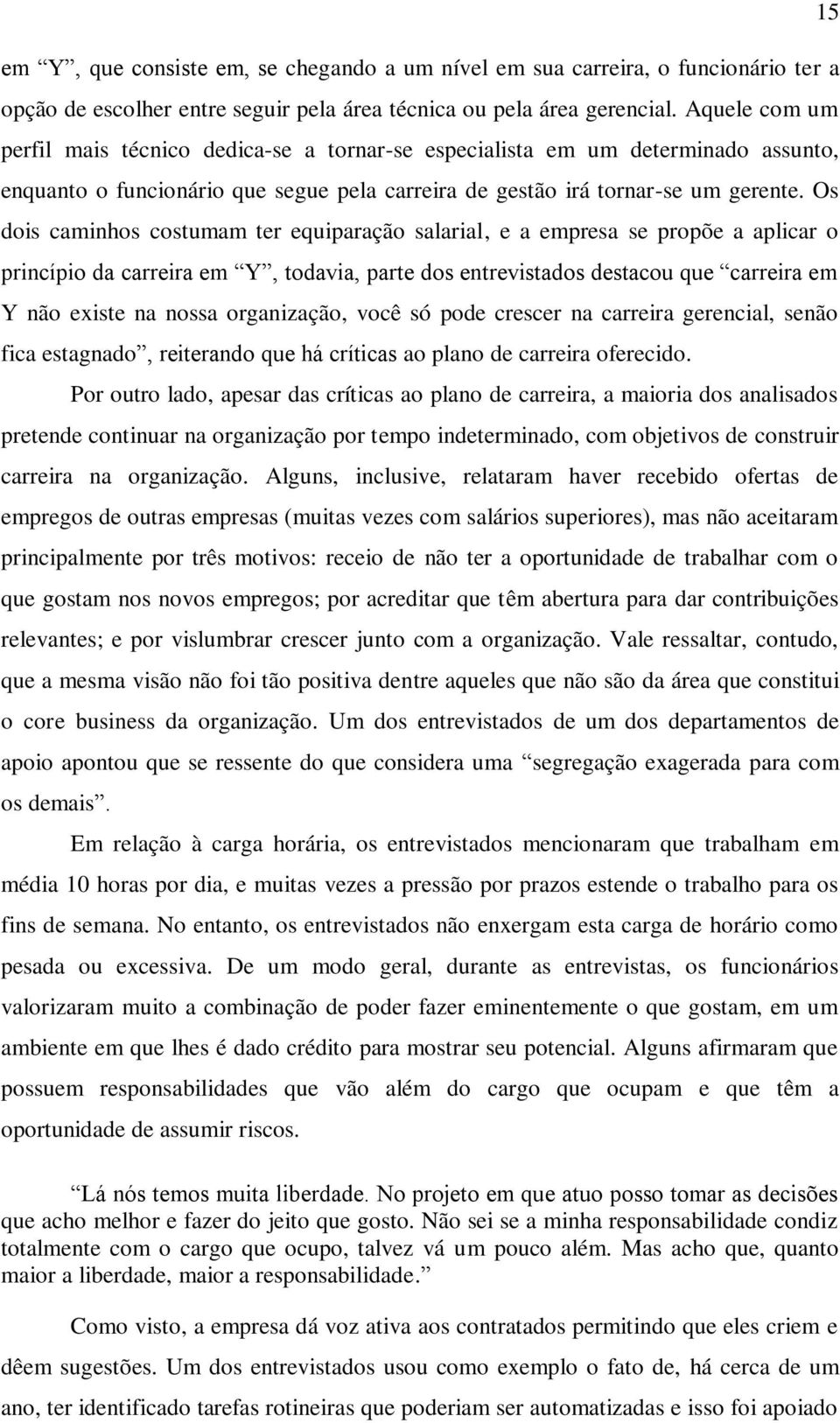 Os dois caminhos costumam ter equiparação salarial, e a empresa se propõe a aplicar o princípio da carreira em Y, todavia, parte dos entrevistados destacou que carreira em Y não existe na nossa