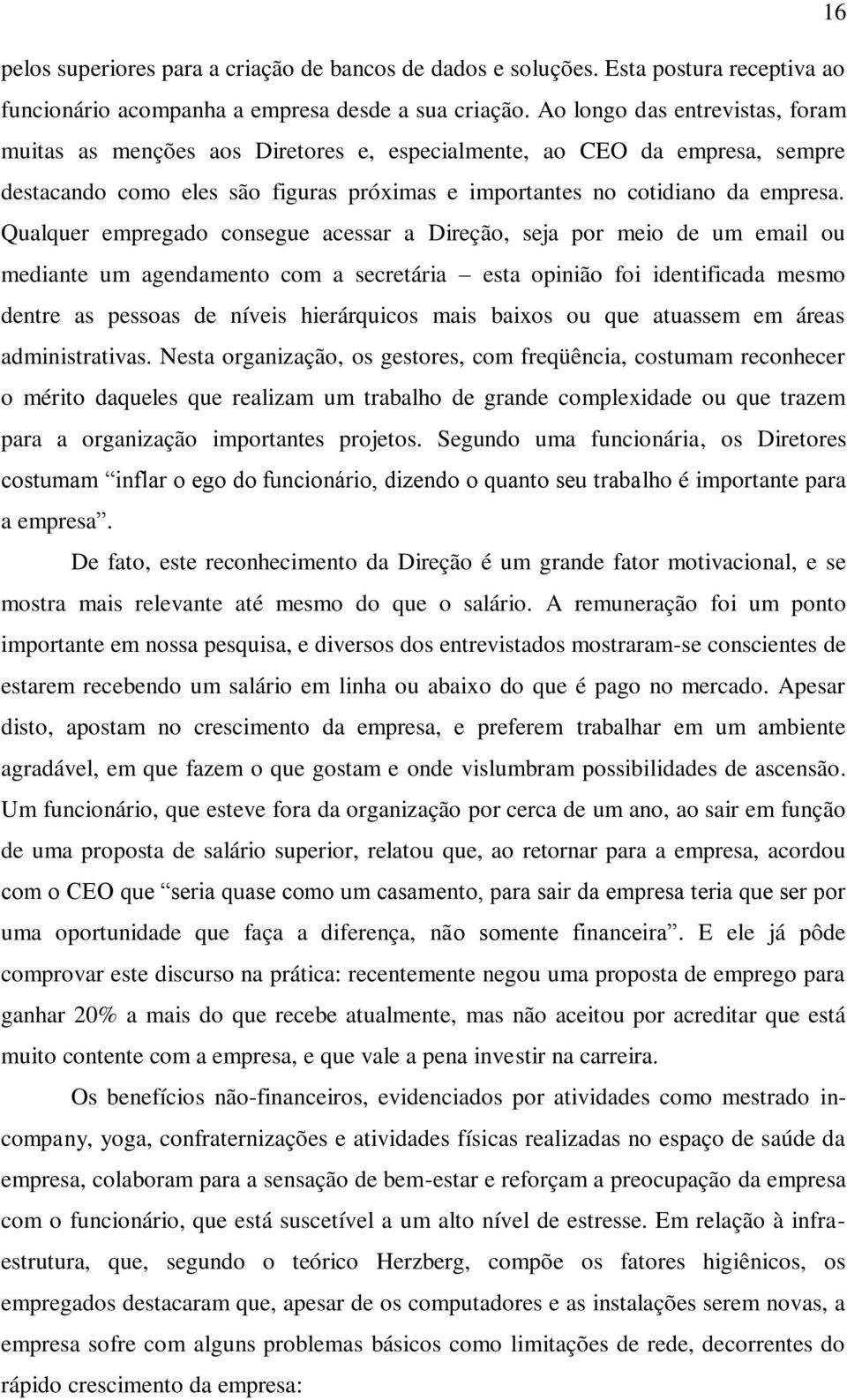 Qualquer empregado consegue acessar a Direção, seja por meio de um email ou mediante um agendamento com a secretária esta opinião foi identificada mesmo dentre as pessoas de níveis hierárquicos mais