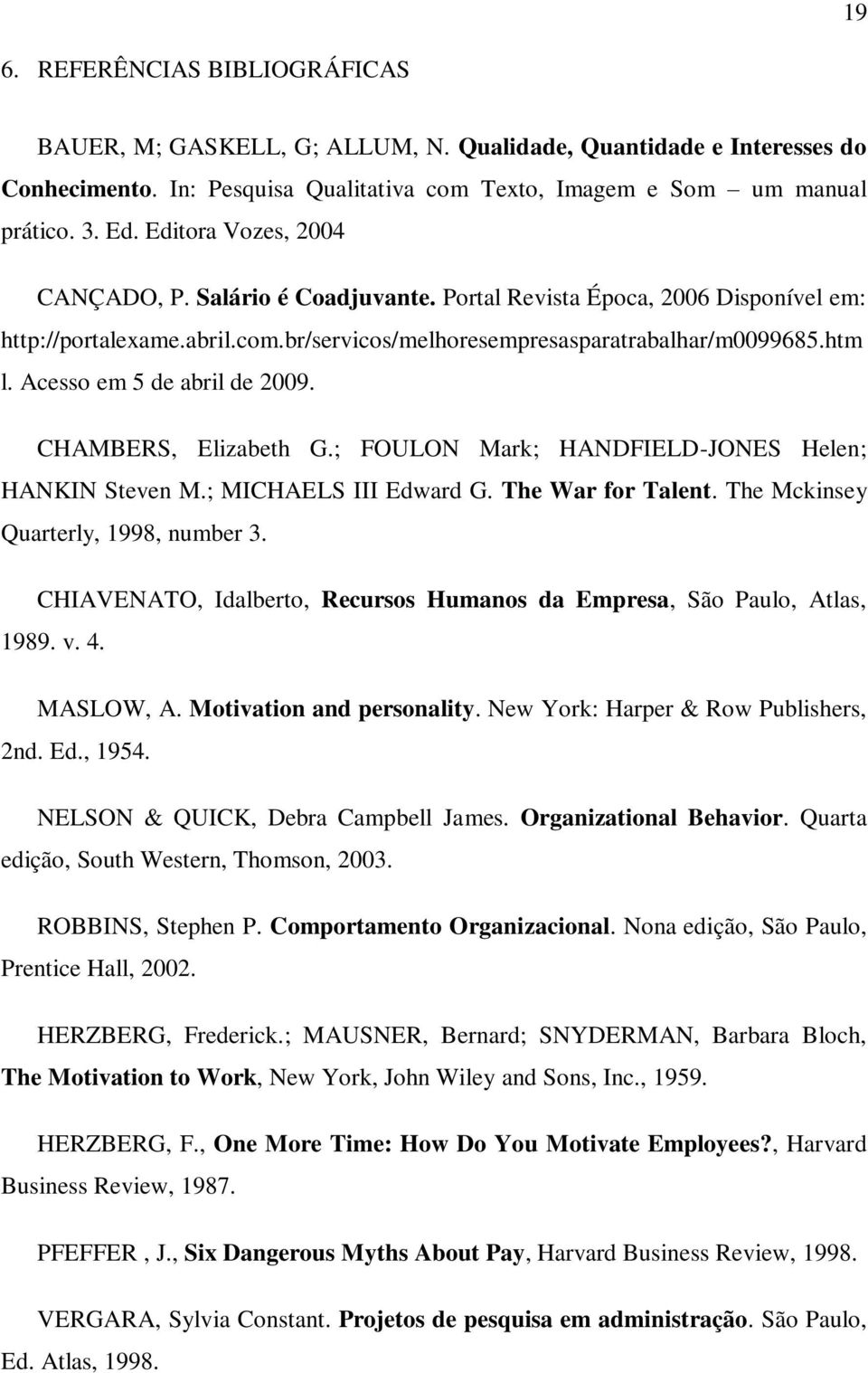 Acesso em 5 de abril de 2009. CHAMBERS, Elizabeth G.; FOULON Mark; HANDFIELD-JONES Helen; HANKIN Steven M.; MICHAELS III Edward G. The War for Talent. The Mckinsey Quarterly, 1998, number 3.