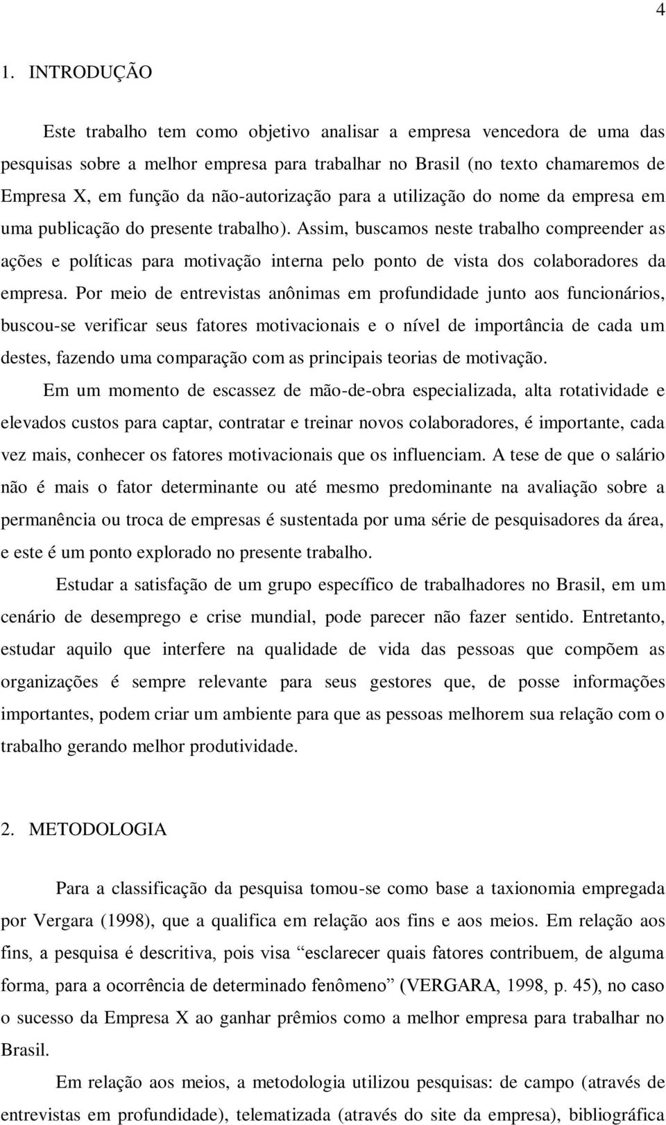 Assim, buscamos neste trabalho compreender as ações e políticas para motivação interna pelo ponto de vista dos colaboradores da empresa.