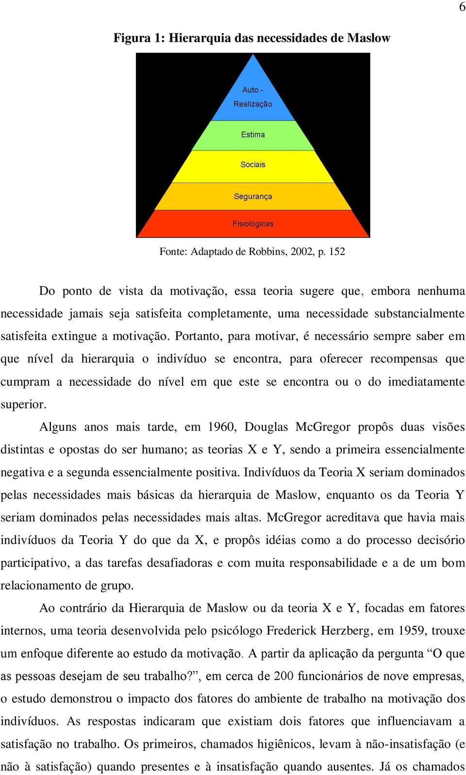 Portanto, para motivar, é necessário sempre saber em que nível da hierarquia o indivíduo se encontra, para oferecer recompensas que cumpram a necessidade do nível em que este se encontra ou o do