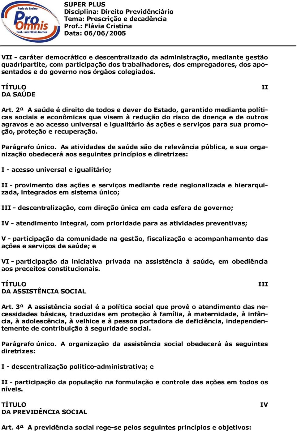 2º A saúde é direito de todos e dever do Estado, garantido mediante políticas sociais e econômicas que visem à redução do risco de doença e de outros agravos e ao acesso universal e igualitário às