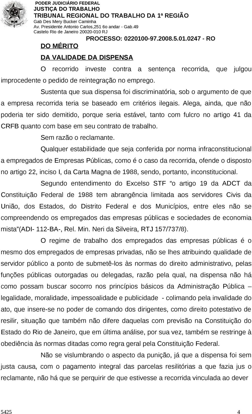 Alega, ainda, que não poderia ter sido demitido, porque seria estável, tanto com fulcro no artigo 41 da CRFB quanto com base em seu contrato de trabalho. Sem razão o reclamante.