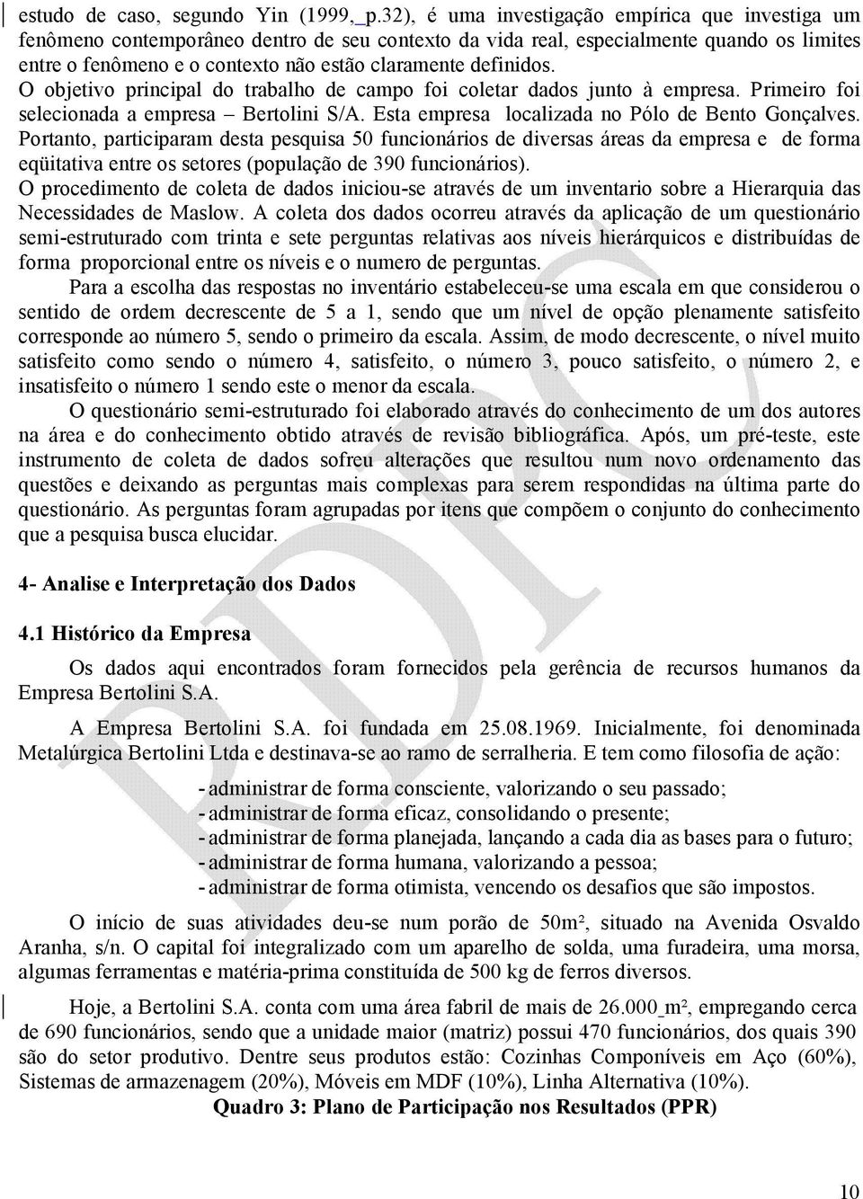 definidos. O objetivo principal do trabalho de campo foi coletar dados junto à empresa. Primeiro foi selecionada a empresa Bertolini S/A. Esta empresa localizada no Pólo de Bento Gonçalves.