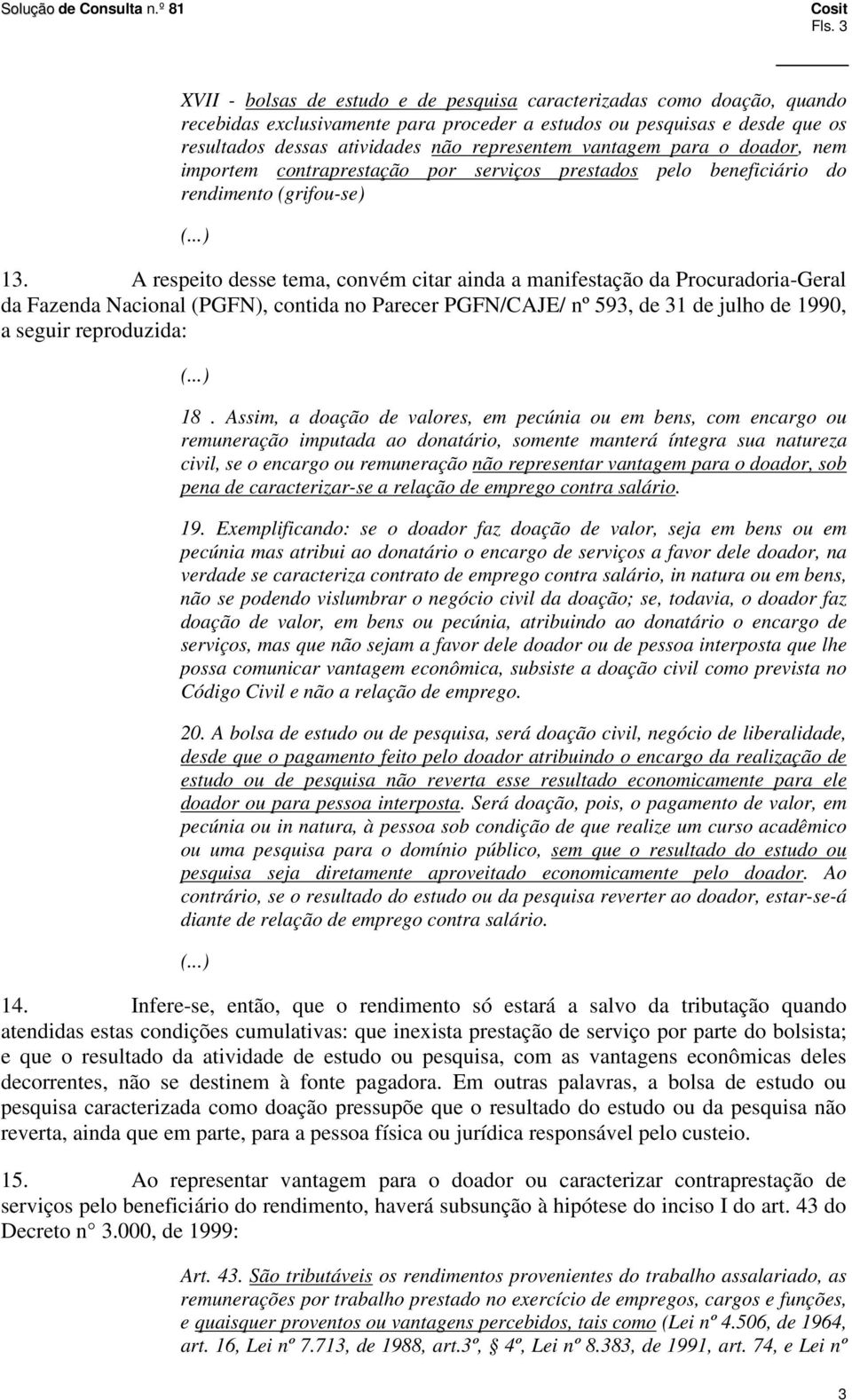 A respeito desse tema, convém citar ainda a manifestação da Procuradoria-Geral da Fazenda Nacional (PGFN), contida no Parecer PGFN/CAJE/ nº 593, de 31 de julho de 1990, a seguir reproduzida: 18.