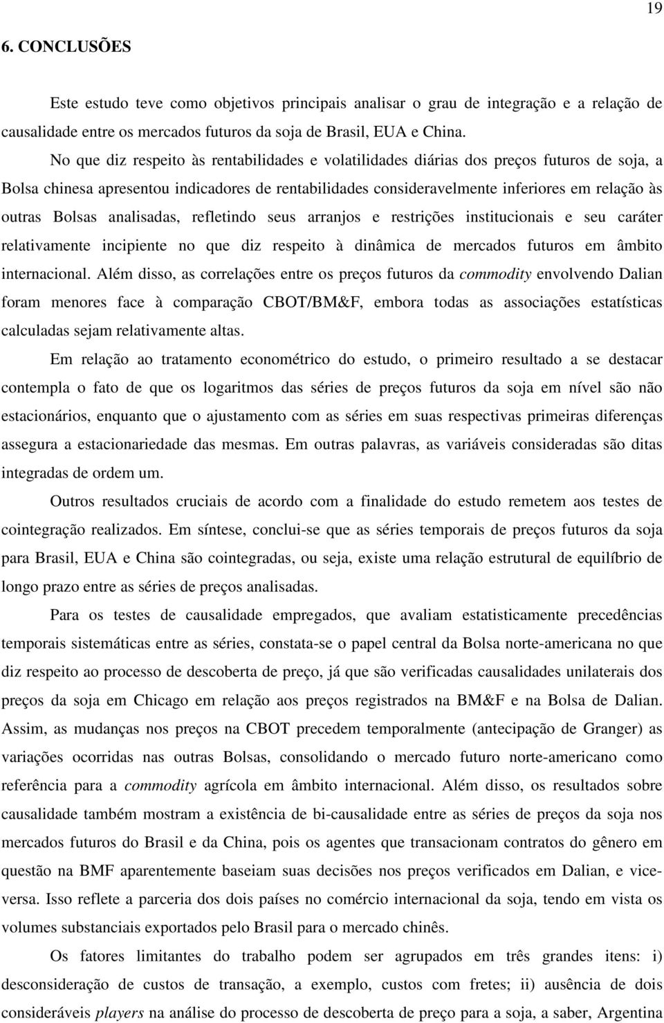 Bolsas analisadas, refletindo seus arranjos e restrições institucionais e seu caráter relativamente incipiente no que diz respeito à dinâmica de mercados futuros em âmbito internacional.