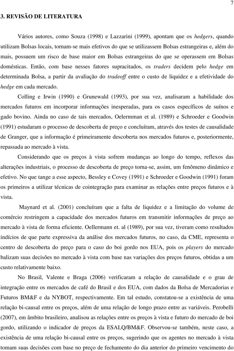 Então, com base nesses fatores supracitados, os traders decidem pelo hedge em determinada Bolsa, a partir da avaliação do tradeoff entre o custo de liquidez e a efetividade do hedge em cada mercado.