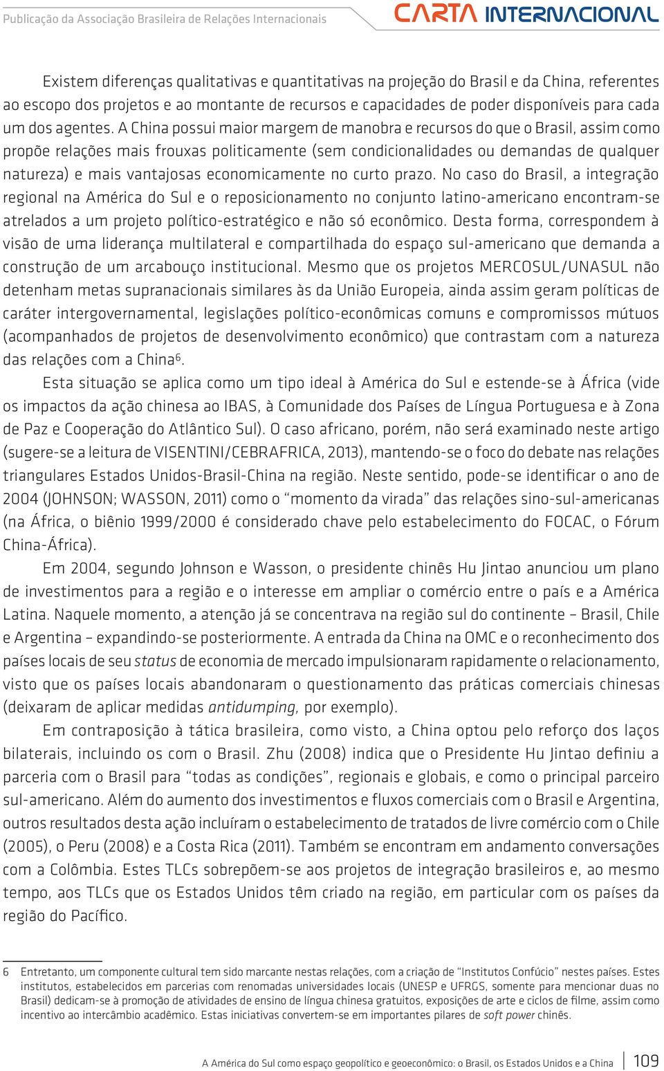 A China possui maior margem de manobra e recursos do que o Brasil, assim como propõe relações mais frouxas politicamente (sem condicionalidades ou demandas de qualquer natureza) e mais vantajosas