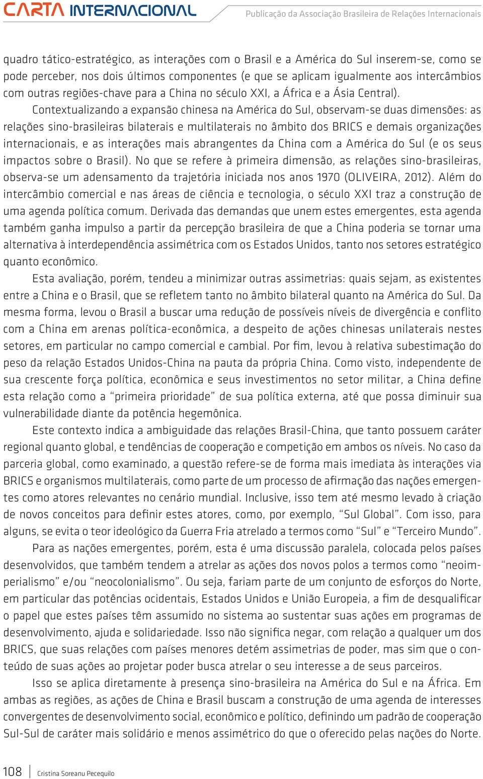 Contextualizando a expansão chinesa na América do Sul, observam-se duas dimensões: as relações sino-brasileiras bilaterais e multilaterais no âmbito dos BRICS e demais organizações internacionais, e