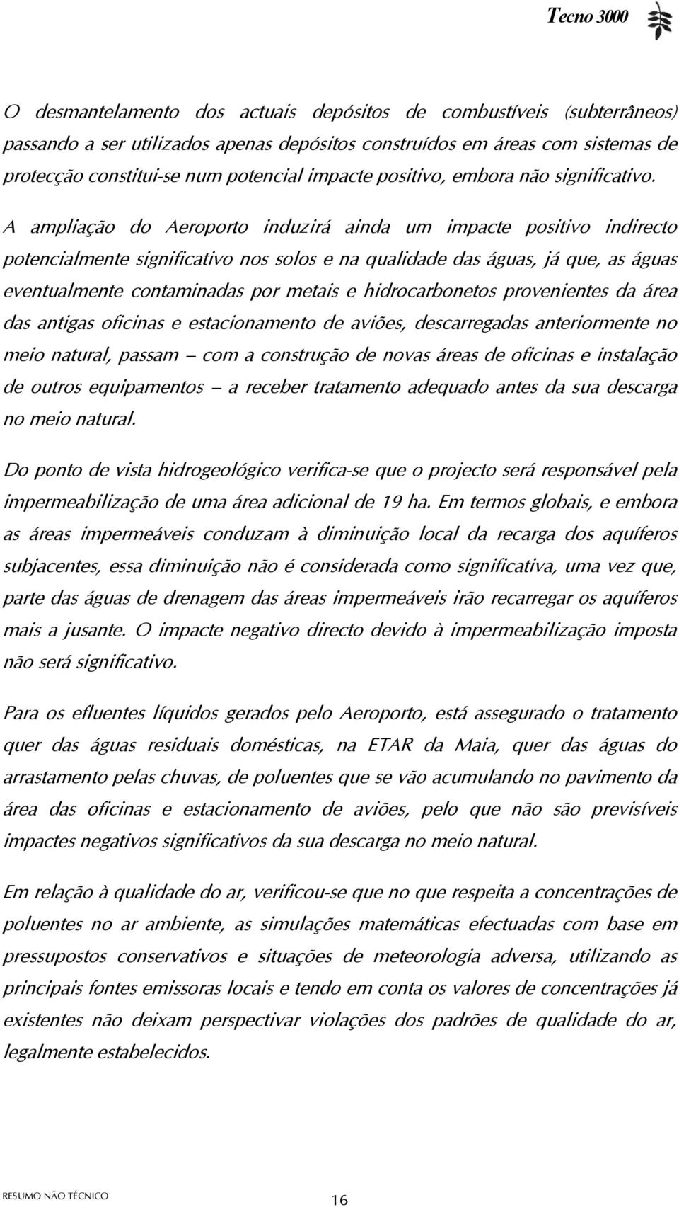 A ampliação do Aeroporto induzirá ainda um impacte positivo indirecto potencialmente significativo nos solos e na qualidade das águas, já que, as águas eventualmente contaminadas por metais e