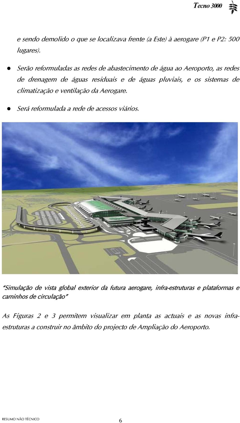 de climatização e ventilação da Aerogare. Será reformulada a rede de acessos viários.