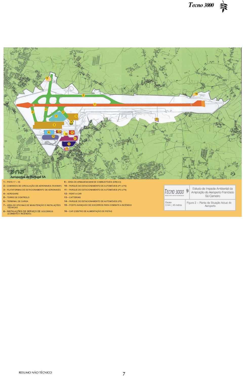 AEROGARE 12 RENT-A-CAR 5 TORRE DE CONTROLO 13 CATTERING 6 TERMINAL DE CARGA 14 PARQUE DE ESTACIONAMENTO DE AUTOMÓVEIS (P5) 7 ÁREA DE OFICINAS DE MANUTENÇÃO E
